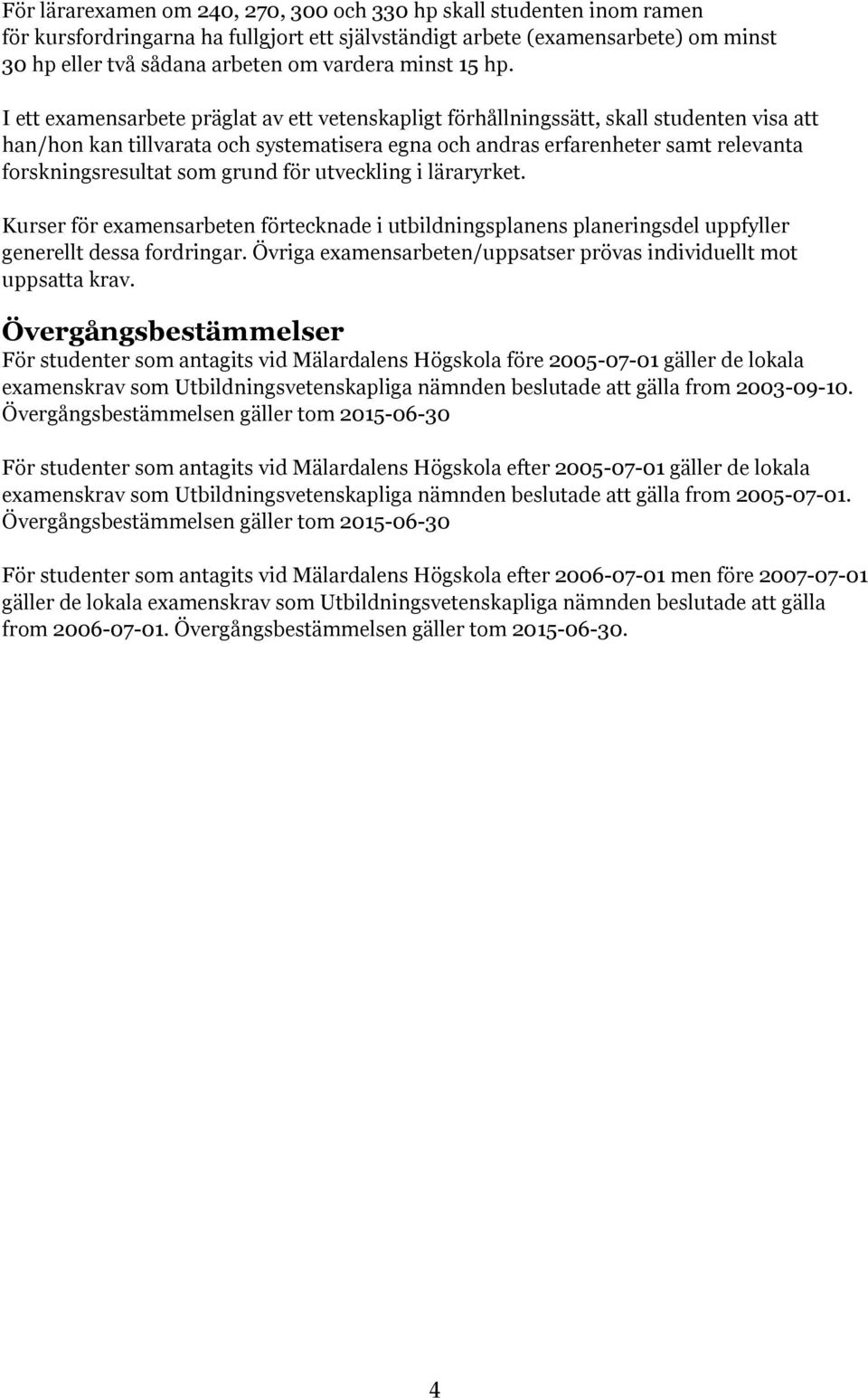 I ett examensarbete präglat av ett vetenskapligt förhållningssätt, skall studenten visa att han/hon kan tillvarata och systematisera egna och andras erfarenheter samt relevanta forskningsresultat som