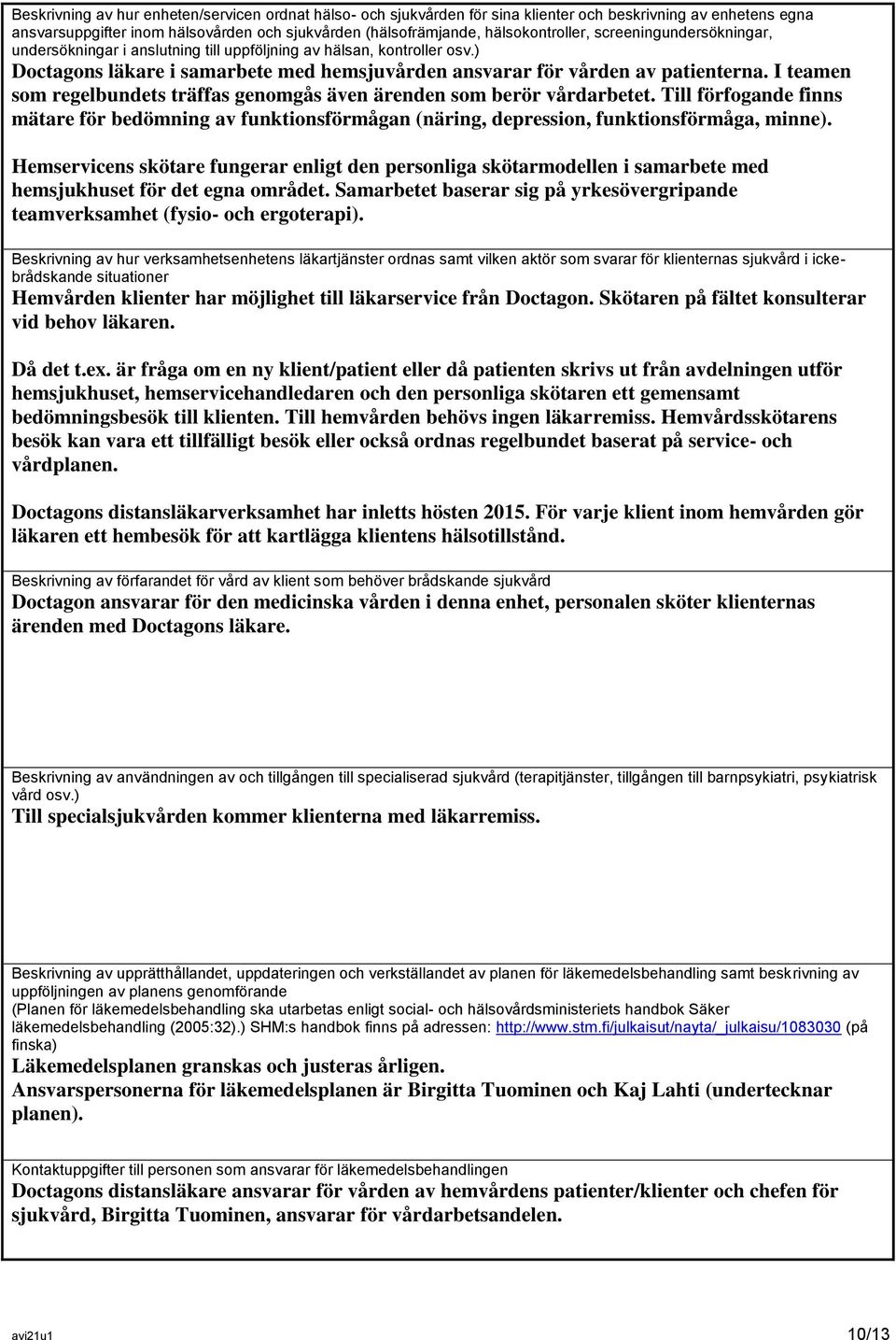 I teamen som regelbundets träffas genomgås även ärenden som berör vårdarbetet. Till förfogande finns mätare för bedömning av funktionsförmågan (näring, depression, funktionsförmåga, minne).