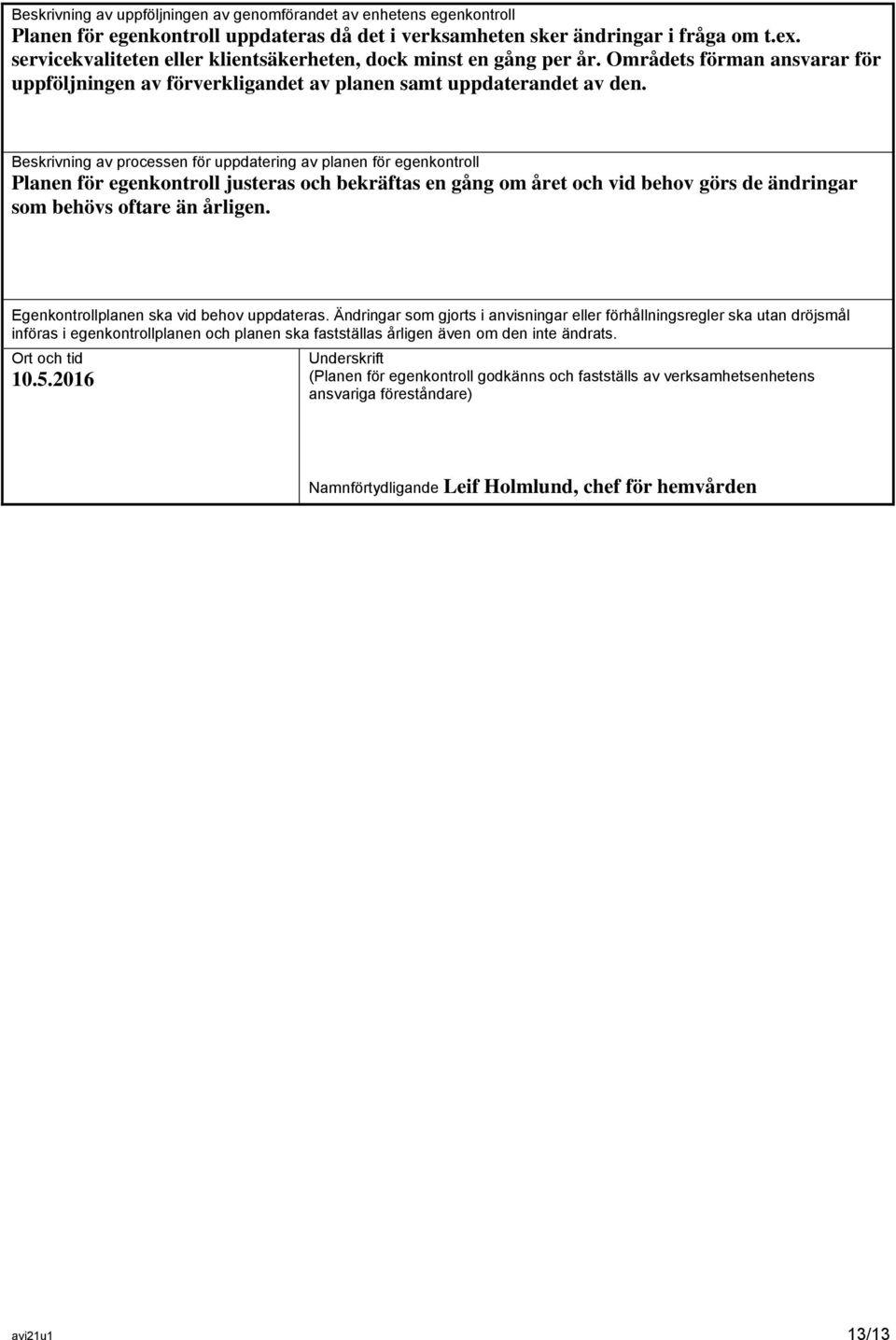 Beskrivning av processen för uppdatering av planen för egenkontroll Planen för egenkontroll justeras och bekräftas en gång om året och vid behov görs de ändringar som behövs oftare än årligen.