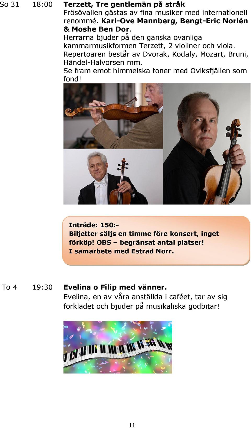 Se fram emot himmelska toner med Oviksfjällen som fond! Inträde: 150:- Biljetter säljs en timme före konsert, inget förköp! OBS begränsat antal platser!