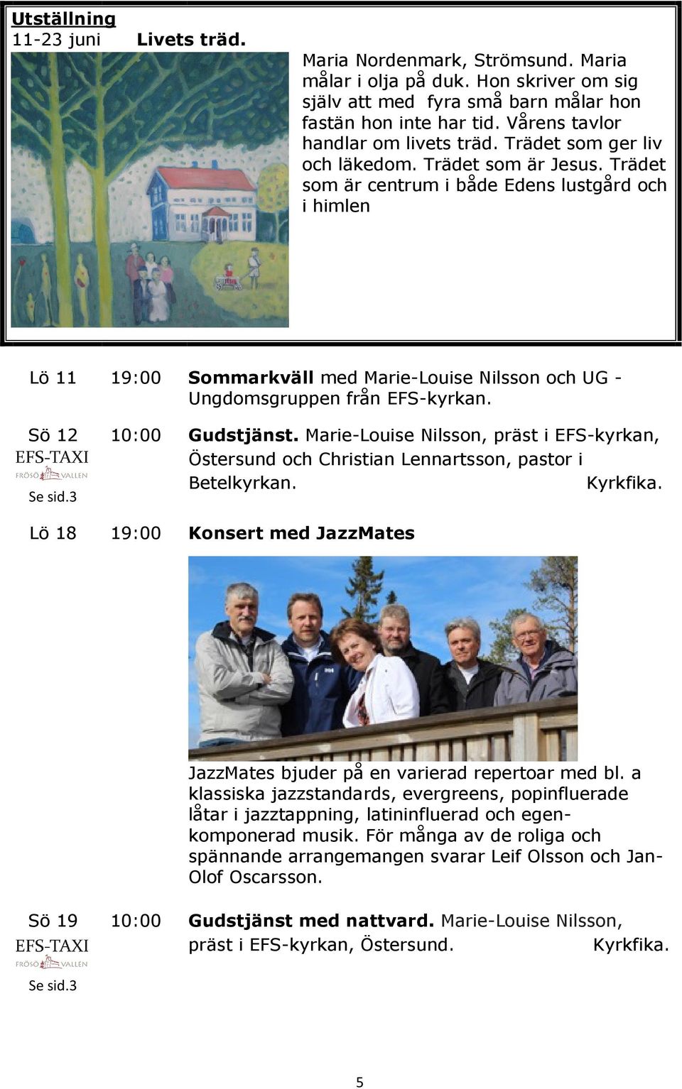 Trädet som är centrum i både Edens lustgård och i himlen Lö 11 19:00 Sommarkväll med Marie-Louise Nilsson och UG - Ungdomsgruppen från EFS-kyrkan. Sö 12 10:00 Gudstjänst.