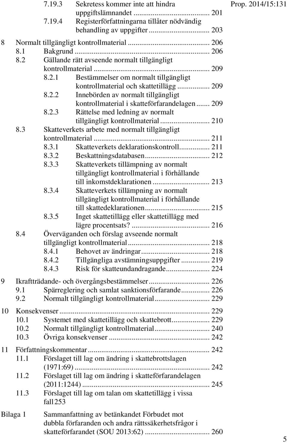 .. 209 8.2.3 Rättelse med ledning av normalt tillgängligt kontrollmaterial... 210 8.3 Skatteverkets arbete med normalt tillgängligt kontrollmaterial... 211 8.3.1 Skatteverkets deklarationskontroll.