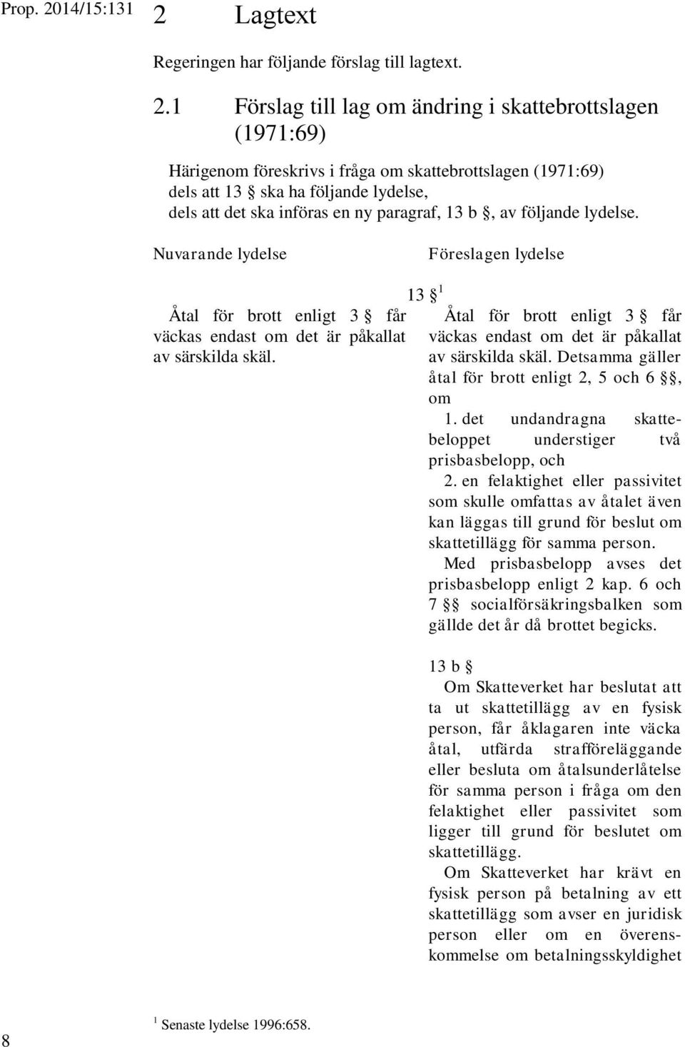 13 b, av följande lydelse. Nuvarande lydelse Föreslagen lydelse Åtal för brott enligt 3 får väckas endast om det är påkallat av särskilda skäl.