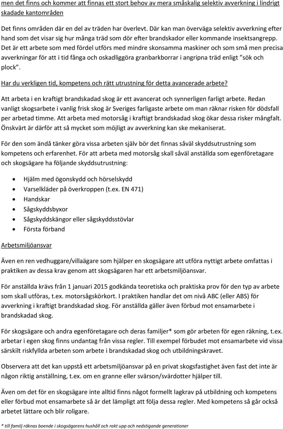 Det är ett arbete som med fördel utförs med mindre skonsamma maskiner och som små men precisa avverkningar för att i tid fånga och oskadliggöra granbarkborrar i angripna träd enligt sök och plock.