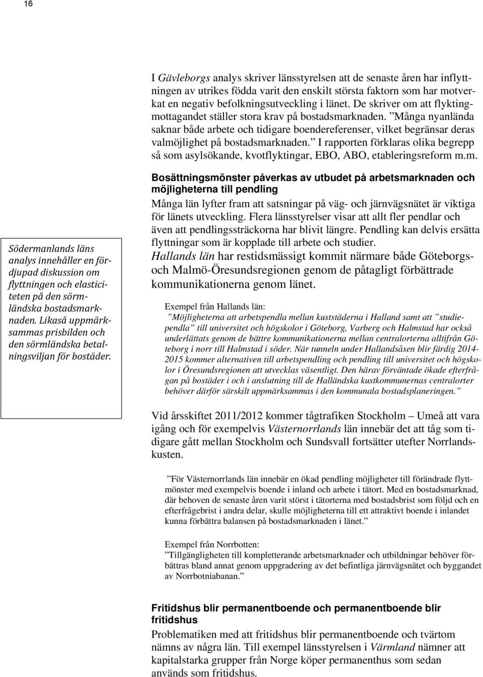 I rapporten förklaras olika begrepp så som asylsökande, kvotflyktingar, EBO, ABO, etableringsreform m.m. Södermanlands läns analys innehåller en fördjupad diskussion om flyttningen och elasticiteten på den sörmländska bostadsmarknaden.