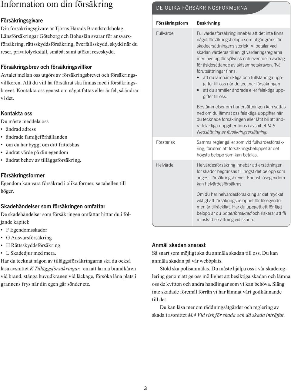 Försäkringsbrev och försäkringsvillkor Avtalet mellan oss utgörs av försäkringsbrevet och försäkringsvillkoren. Allt du vill ha försäkrat ska finnas med i försäkringsbrevet.