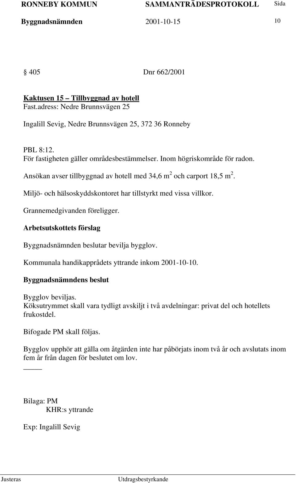 Miljö- och hälsoskyddskontoret har tillstyrkt med vissa villkor. Grannemedgivanden föreligger. Byggnadsnämnden beslutar bevilja bygglov. Kommunala handikapprådets yttrande inkom 2001-10-10.
