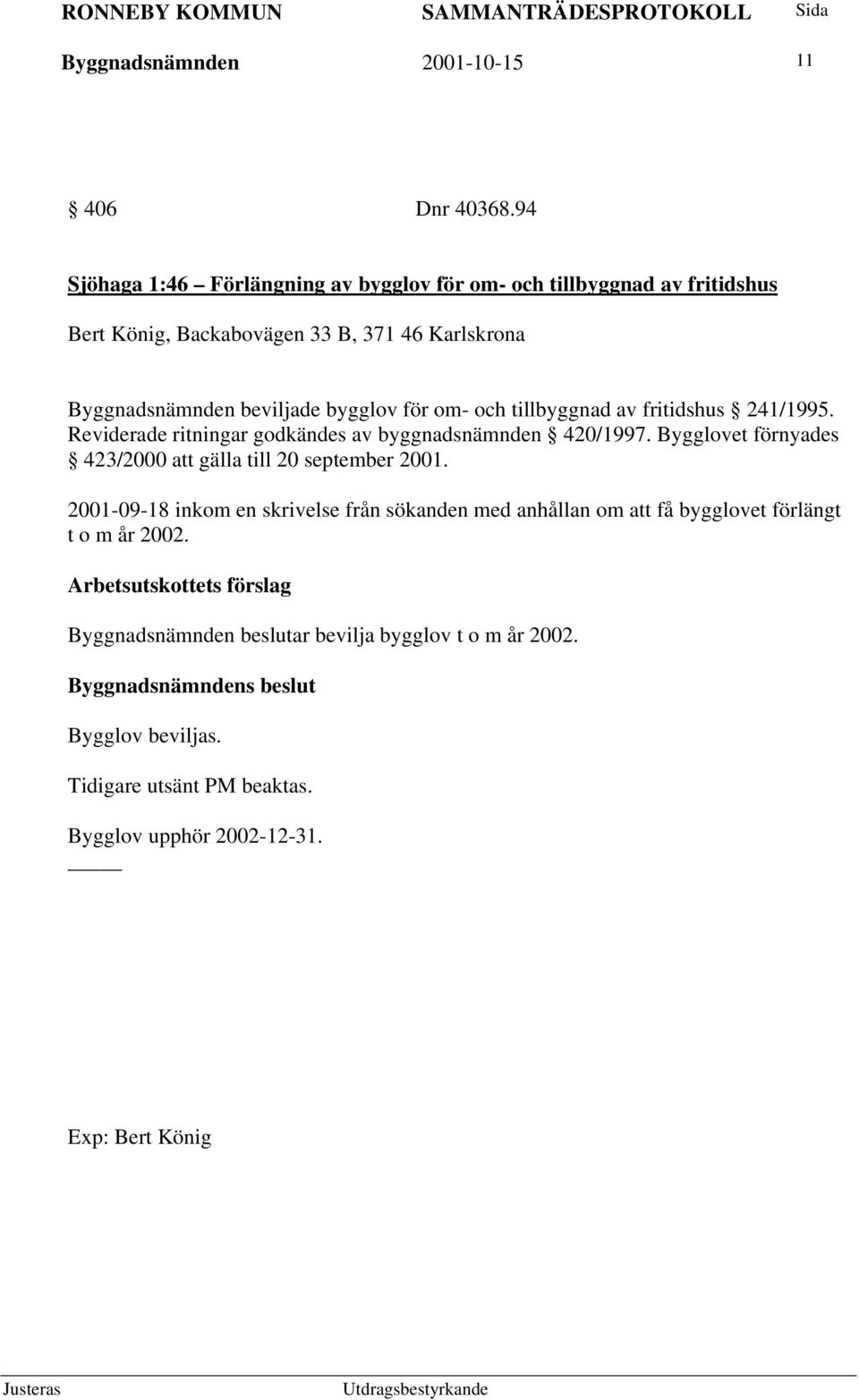 bygglov för om- och tillbyggnad av fritidshus 241/1995. Reviderade ritningar godkändes av byggnadsnämnden 420/1997.