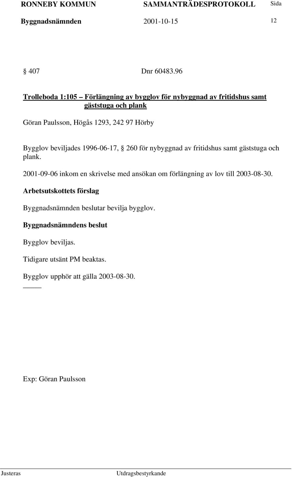 242 97 Hörby Bygglov beviljades 1996-06-17, 260 för nybyggnad av fritidshus samt gäststuga och plank.