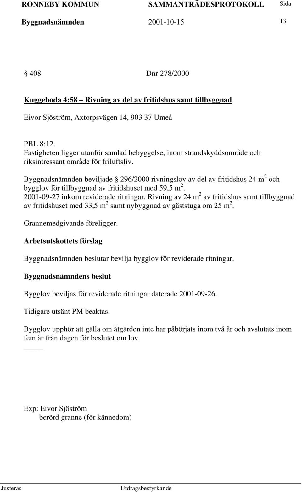 Byggnadsnämnden beviljade 296/2000 rivningslov av del av fritidshus 24 m 2 och bygglov för tillbyggnad av fritidshuset med 59,5 m 2. 2001-09-27 inkom reviderade ritningar.