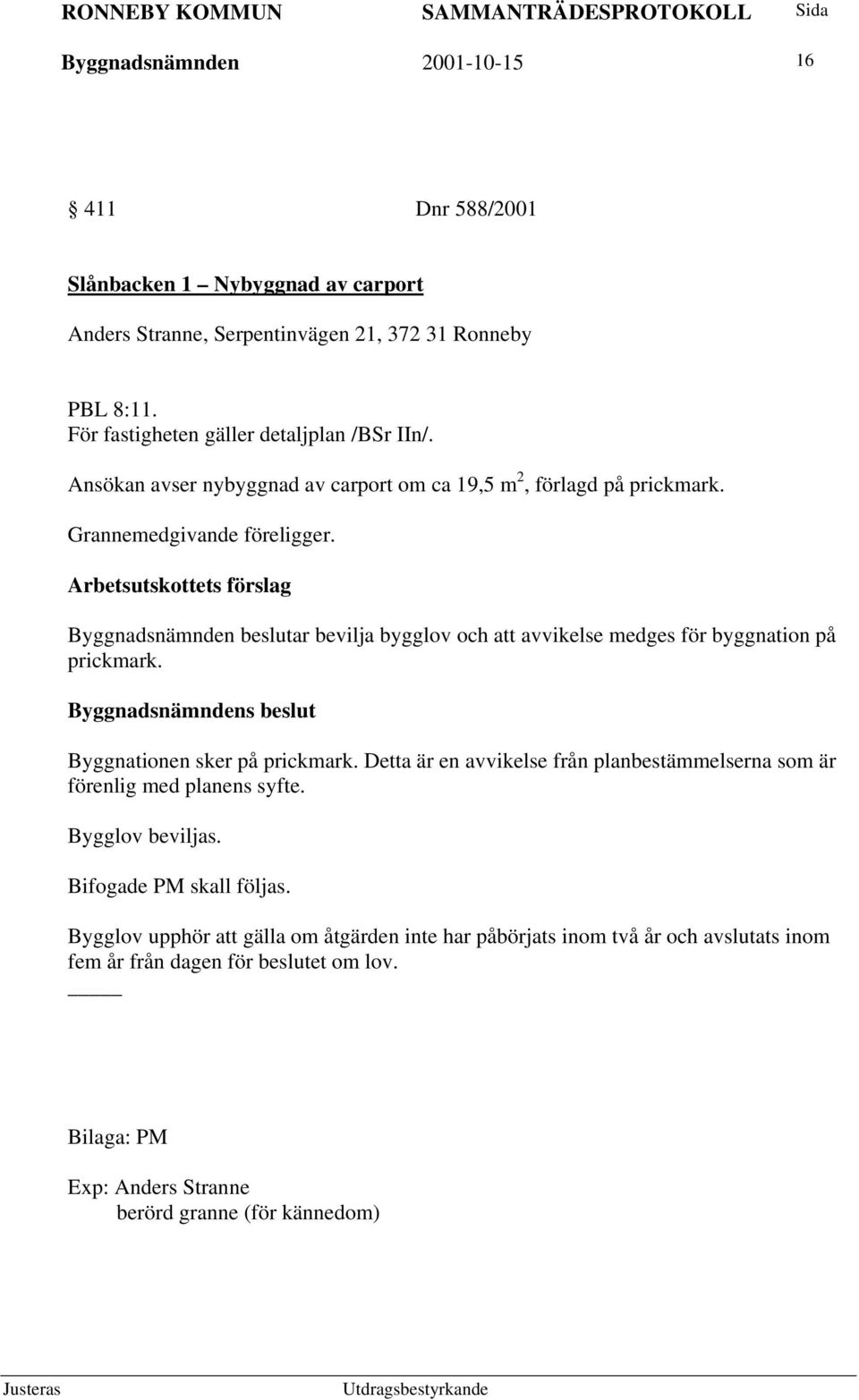 Byggnadsnämnden beslutar bevilja bygglov och att avvikelse medges för byggnation på prickmark. Byggnationen sker på prickmark.