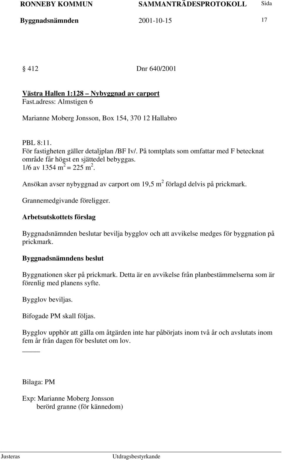 Ansökan avser nybyggnad av carport om 19,5 m 2 förlagd delvis på prickmark. Grannemedgivande föreligger. Byggnadsnämnden beslutar bevilja bygglov och att avvikelse medges för byggnation på prickmark.