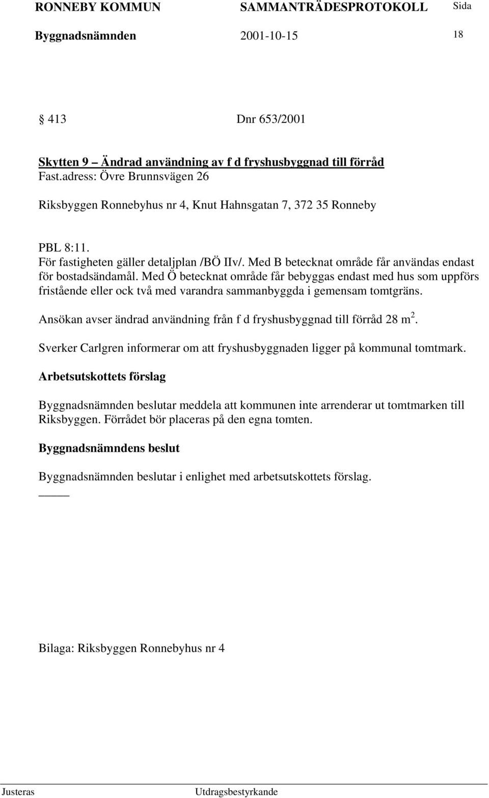 Med B betecknat område får användas endast för bostadsändamål. Med Ö betecknat område får bebyggas endast med hus som uppförs fristående eller ock två med varandra sammanbyggda i gemensam tomtgräns.