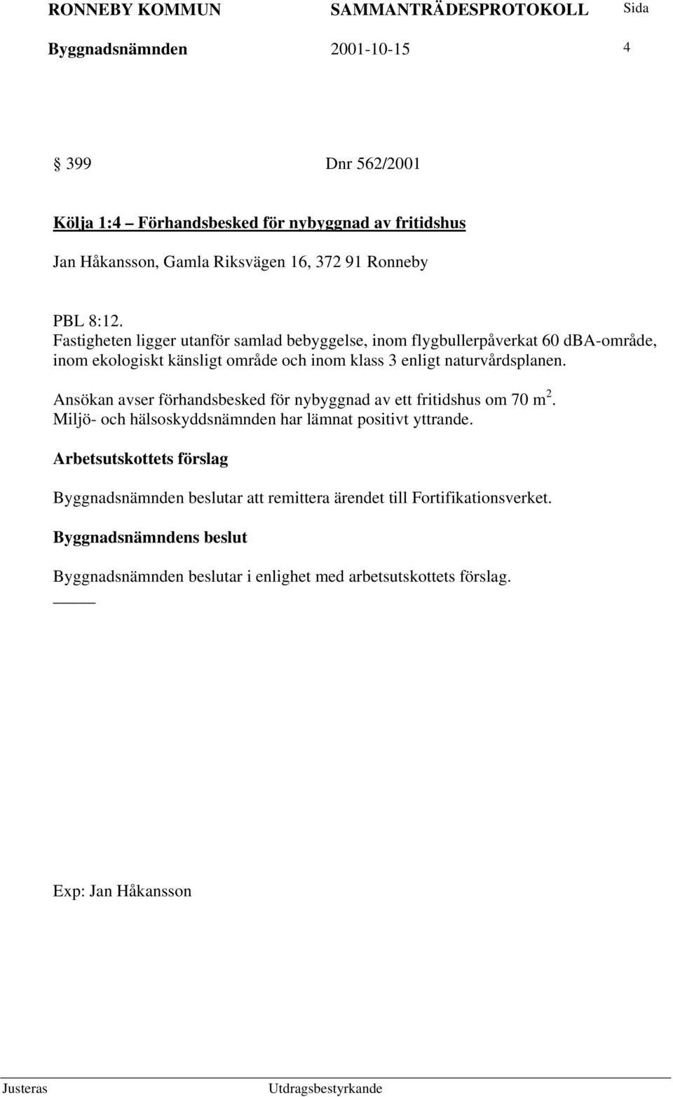 Fastigheten ligger utanför samlad bebyggelse, inom flygbullerpåverkat 60 dba-område, inom ekologiskt känsligt område och inom klass 3 enligt