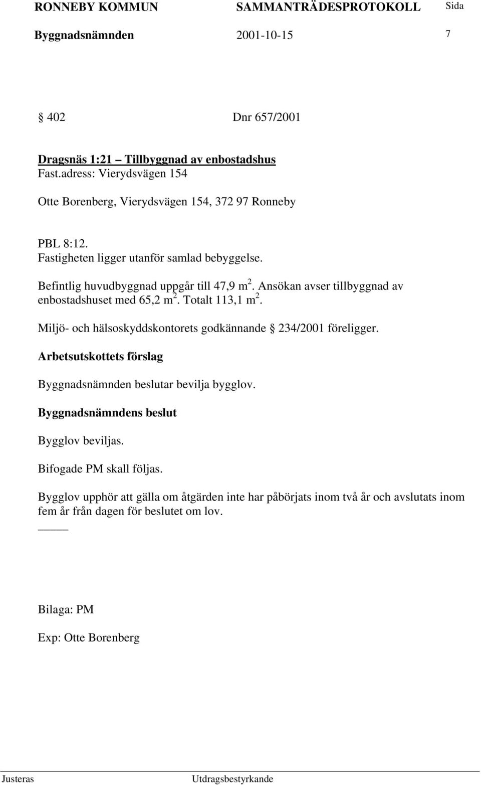 Befintlig huvudbyggnad uppgår till 47,9 m 2. Ansökan avser tillbyggnad av enbostadshuset med 65,2 m 2. Totalt 113,1 m 2.