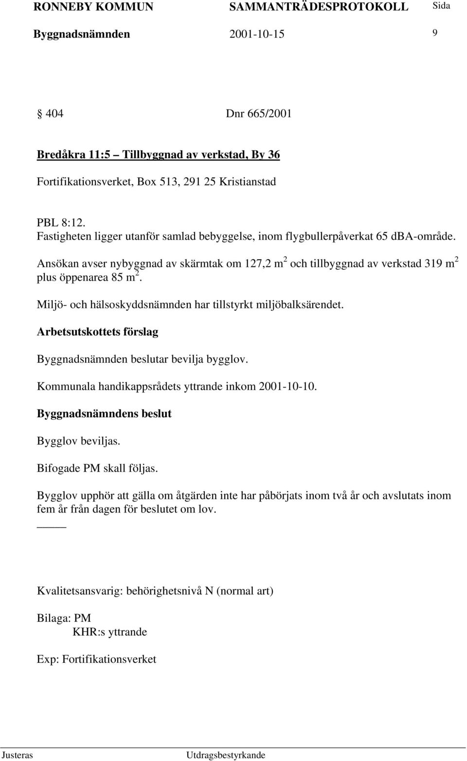 Miljö- och hälsoskyddsnämnden har tillstyrkt miljöbalksärendet. Byggnadsnämnden beslutar bevilja bygglov. Kommunala handikappsrådets yttrande inkom 2001-10-10. Bygglov beviljas.