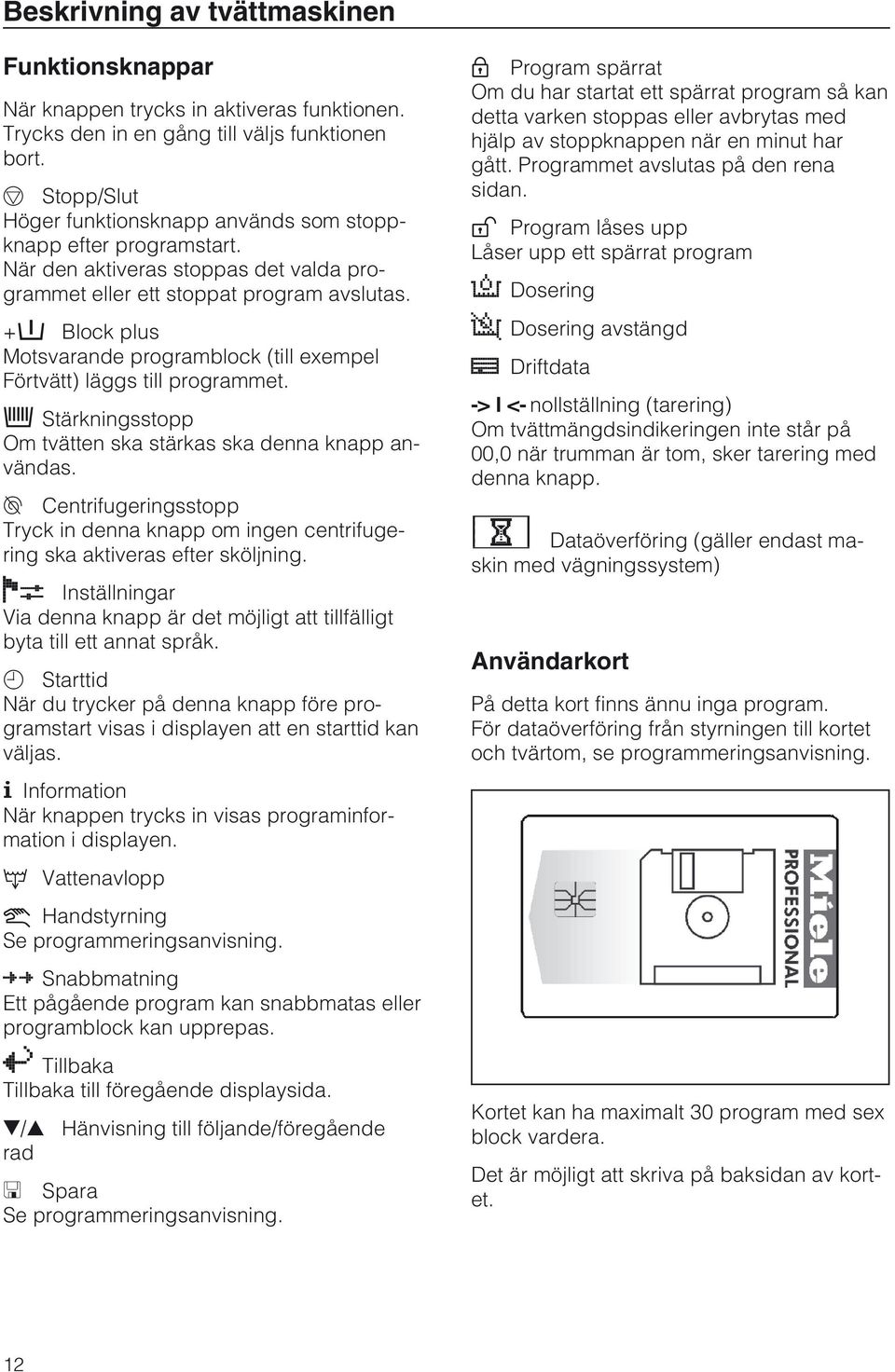 +i Block plus Motsvarande programblock (till exempel Förtvätt) läggs till programmet. m Stärkningsstopp Om tvätten ska stärkas ska denna knapp användas.