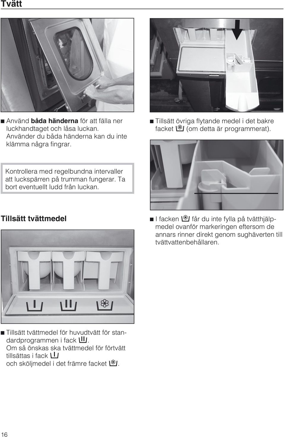 Ta bort eventuellt ludd från luckan. Tillsätt tvättmedel ^ Tillsätt tvättmedel för huvudtvätt för standardprogrammen i fack j.