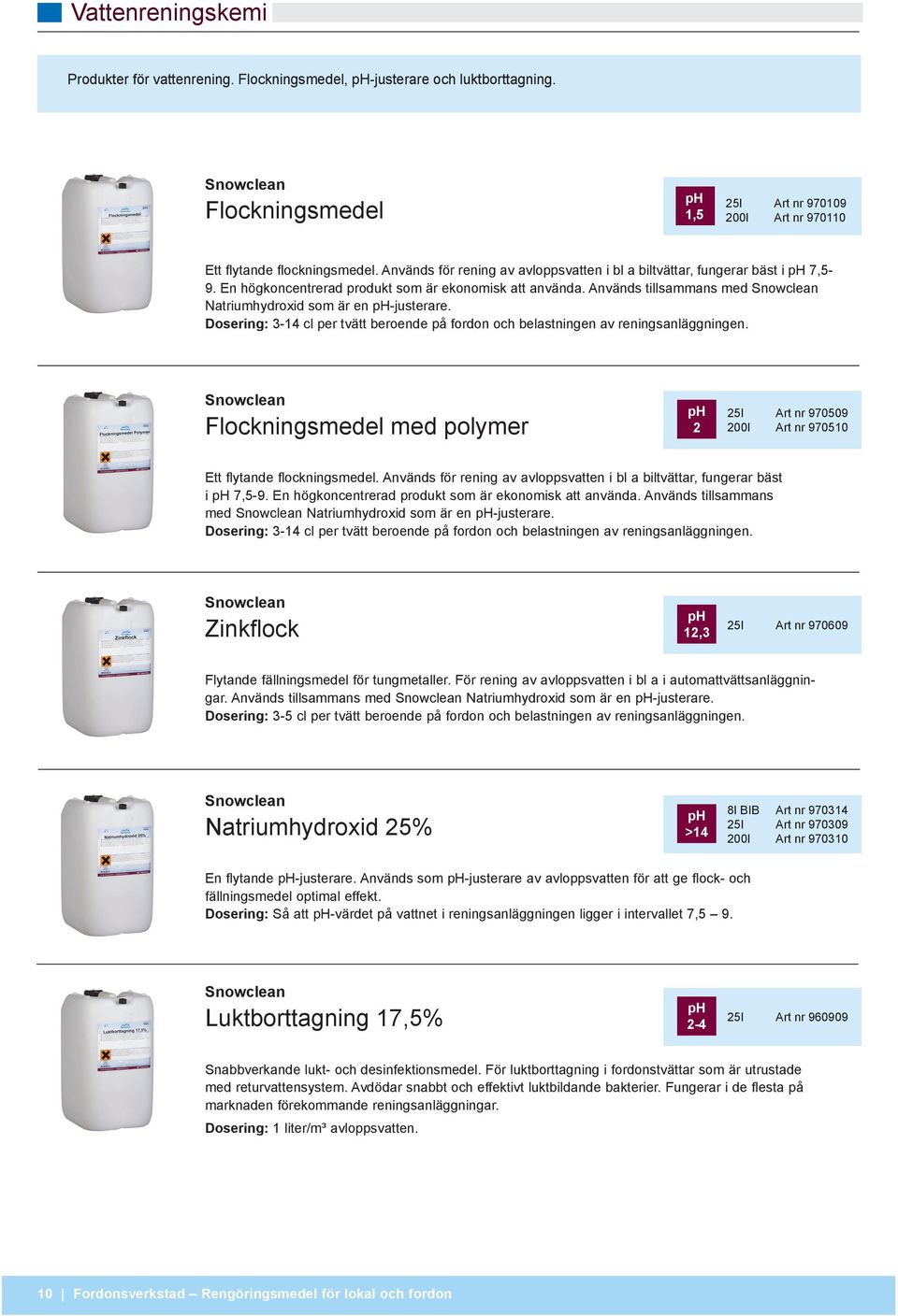 Dosering: 3-14 cl per tvätt beroende på fordon och belastningen av reningsanläggningen. Flockningsmedel med polymer 2 25l Art nr 970509 200l Art nr 970510 Ett flytande flockningsmedel.