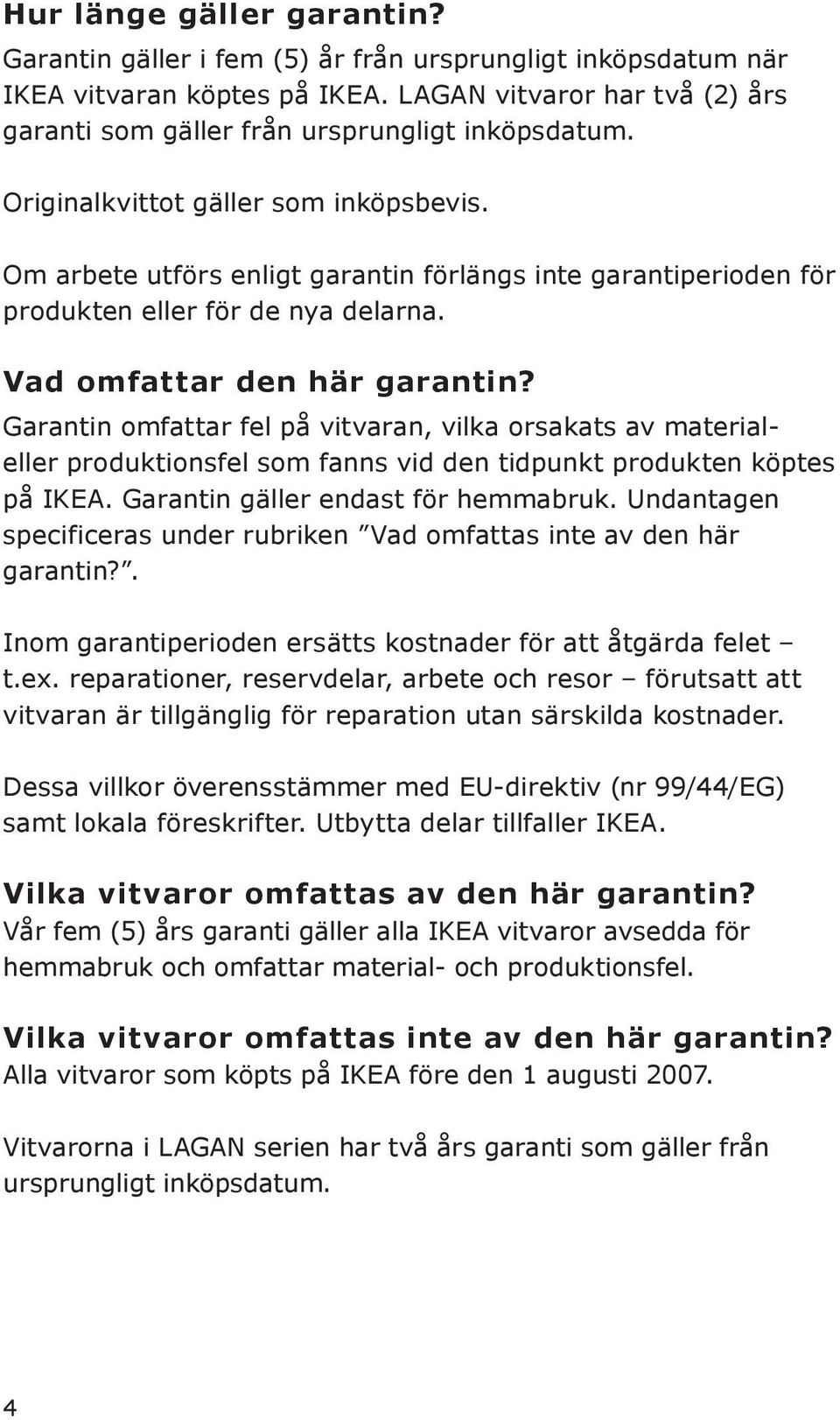 Garantin omfattar fel på vitvaran, vilka orsakats av materialeller produktionsfel som fanns vid den tidpunkt produkten köptes på IKEA. Garantin gäller endast för hemmabruk.