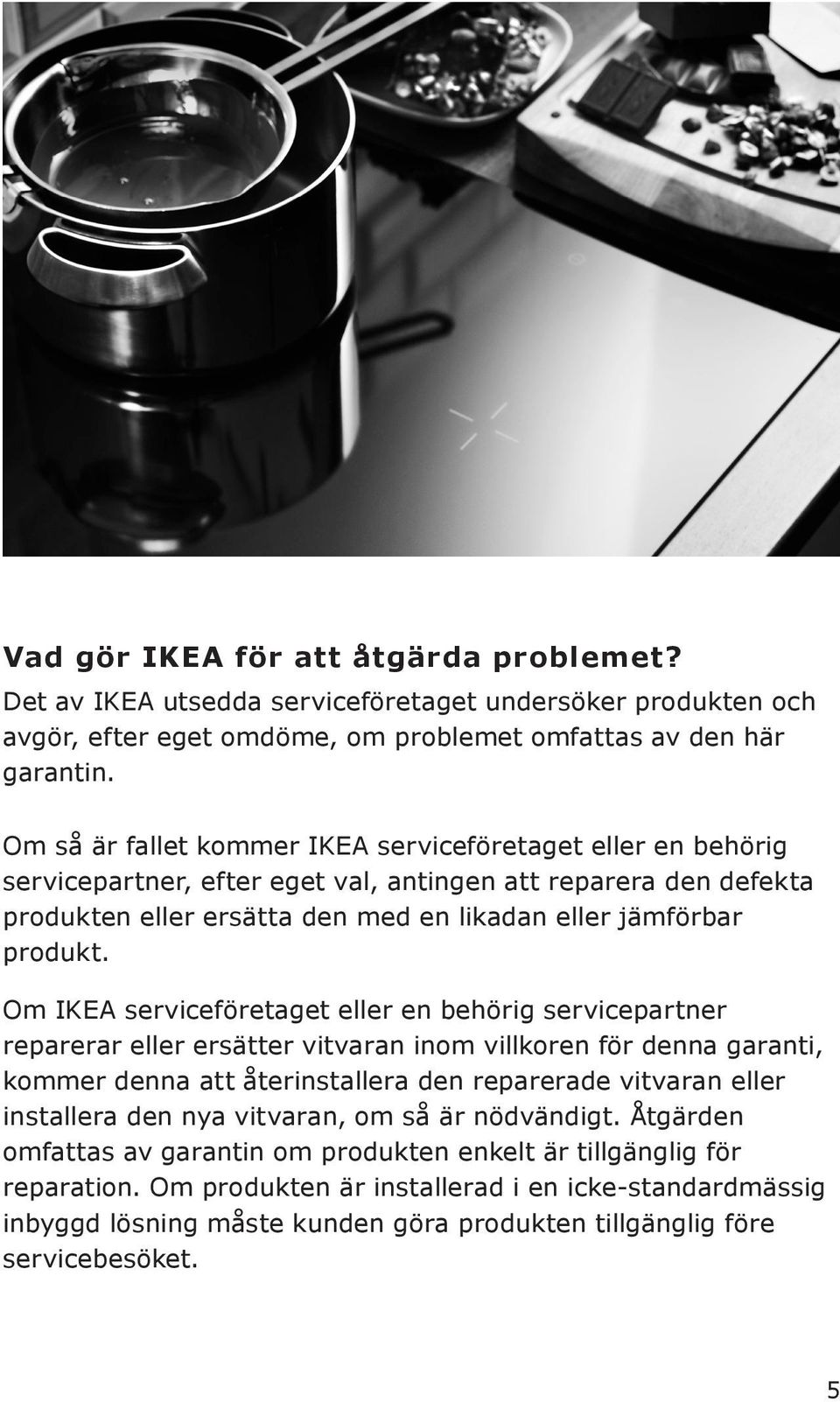 Om IKEA serviceföretaget eller en behörig servicepartner reparerar eller ersätter vitvaran inom villkoren för denna garanti, kommer denna att återinstallera den reparerade vitvaran eller installera