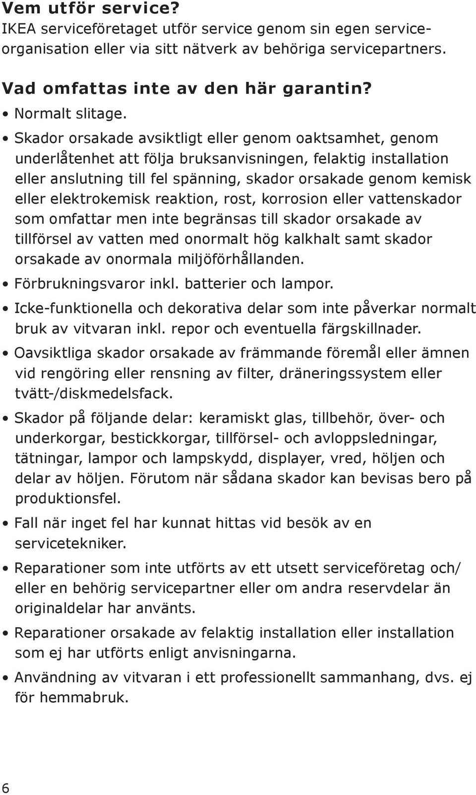 elektrokemisk reaktion, rost, korrosion eller vattenskador som omfattar men inte begränsas till skador orsakade av tillförsel av vatten med onormalt hög kalkhalt samt skador orsakade av onormala