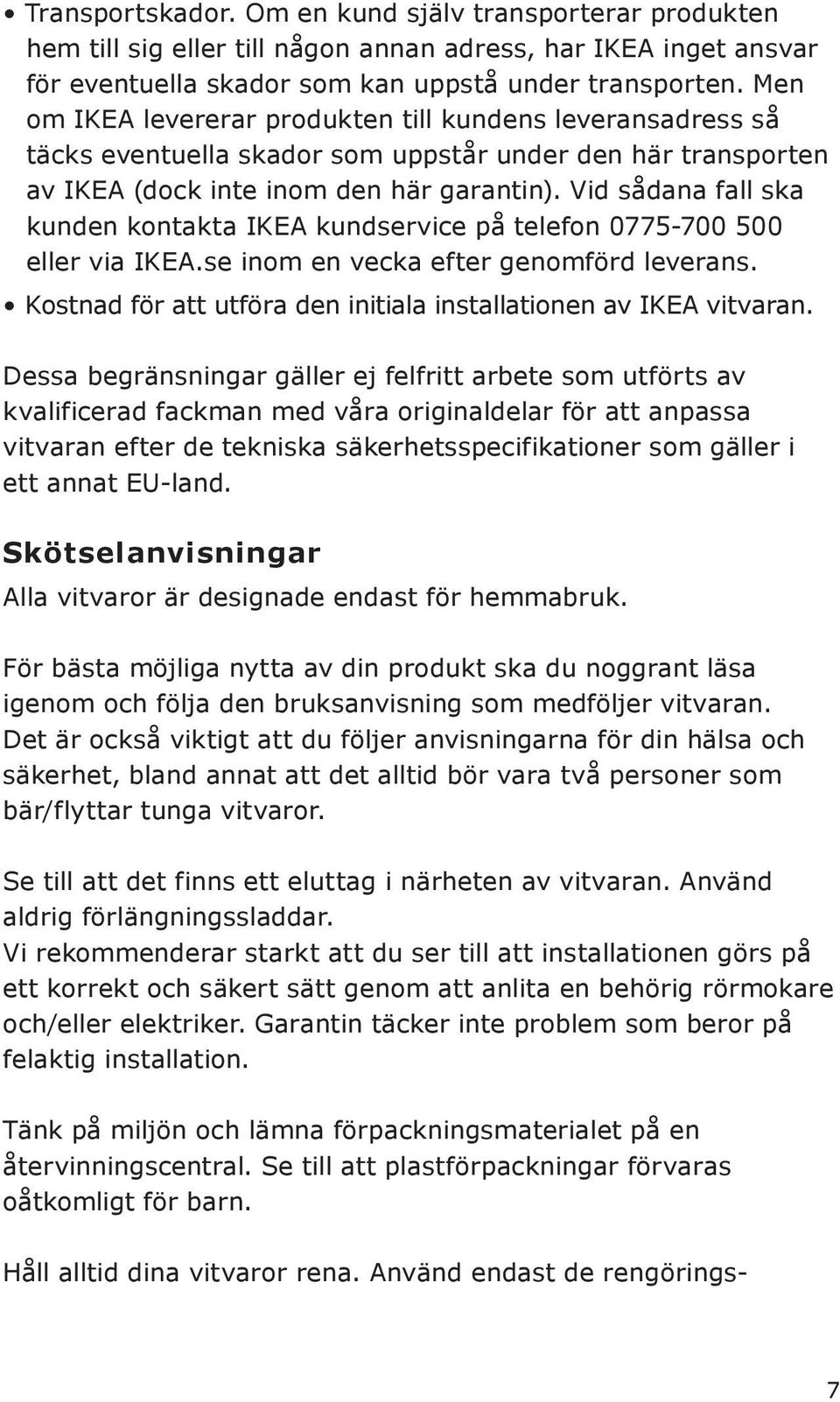 Vid sådana fall ska kunden kontakta IKEA kundservice på telefon 0775-700 500 eller via IKEA.se inom en vecka efter genomförd leverans.