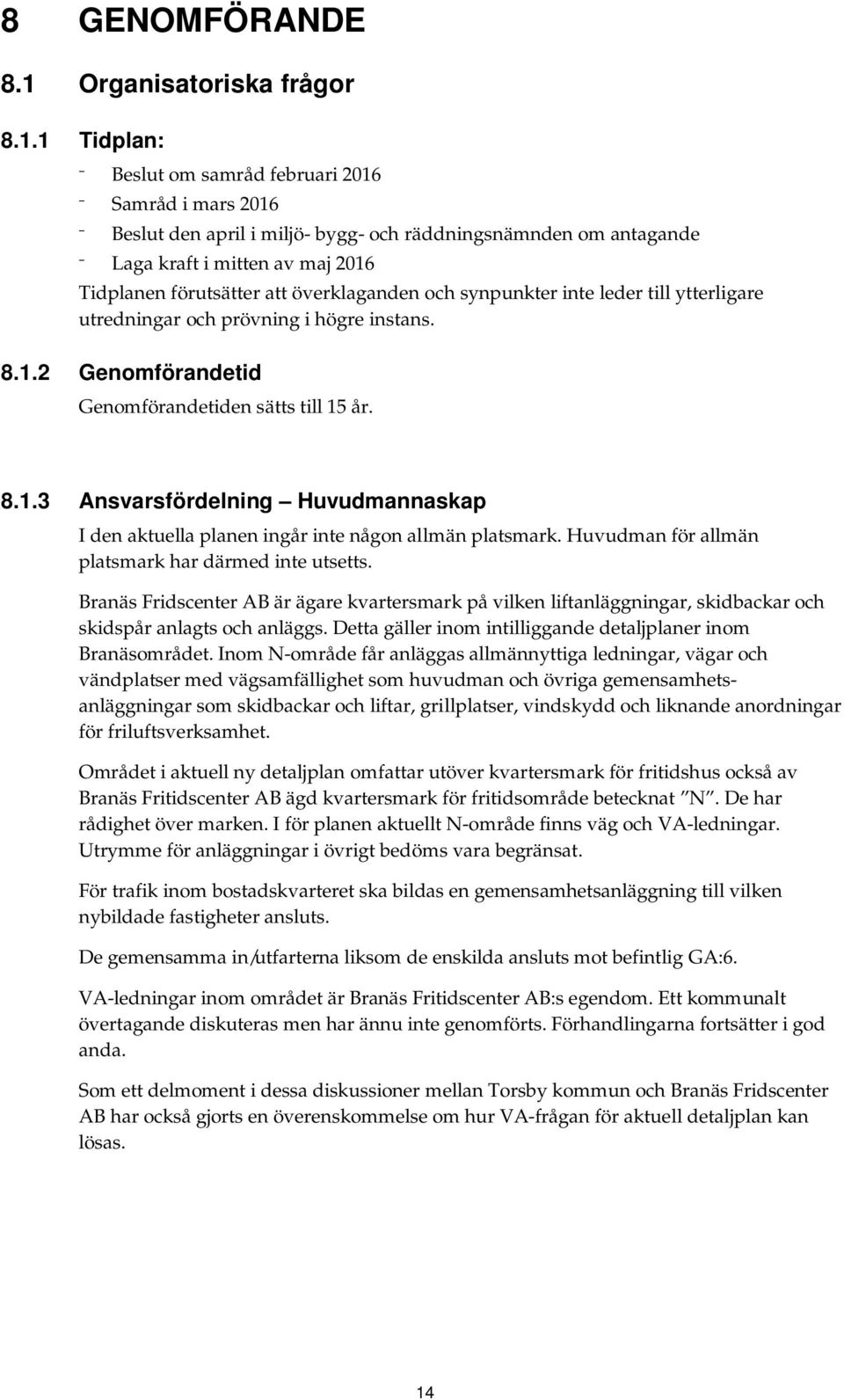 1 Tidplan: Beslut om samråd februari 2016 Samråd i mars 2016 Beslut den april i miljö- bygg- och räddningsnämnden om antagande Laga kraft i mitten av maj 2016 Tidplanen förutsätter att överklaganden