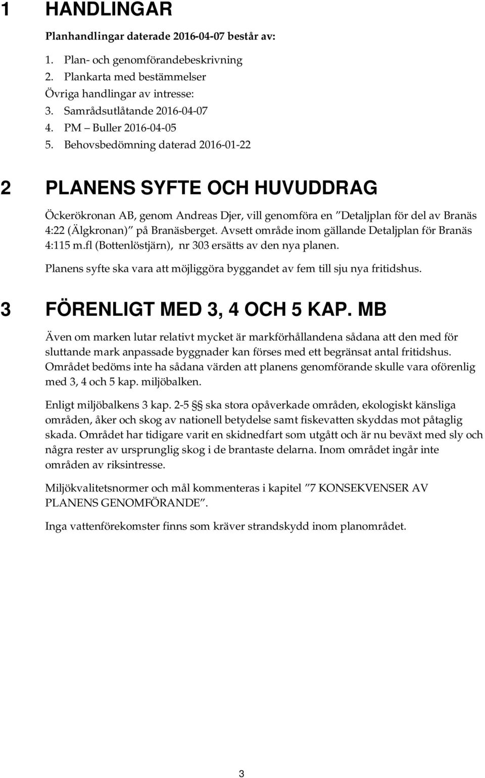 Behovsbedömning daterad 2016-01-22 2 PLANENS SYFTE OCH HUVUDDRAG Öckerökronan AB, genom Andreas Djer, vill genomföra en Detaljplan för del av Branäs 4:22 (Älgkronan) på Branäsberget.