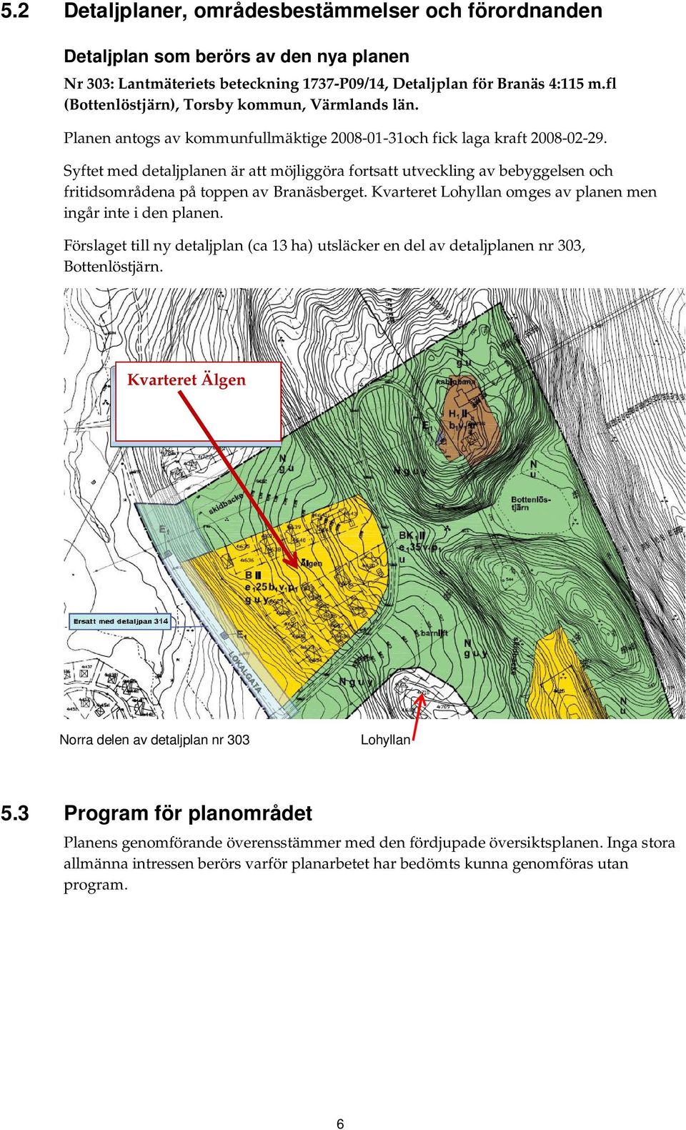 Syftet med detaljplanen är att möjliggöra fortsatt utveckling av bebyggelsen och fritidsområdena på toppen av Branäsberget. Kvarteret Lohyllan omges av planen men ingår inte i den planen.