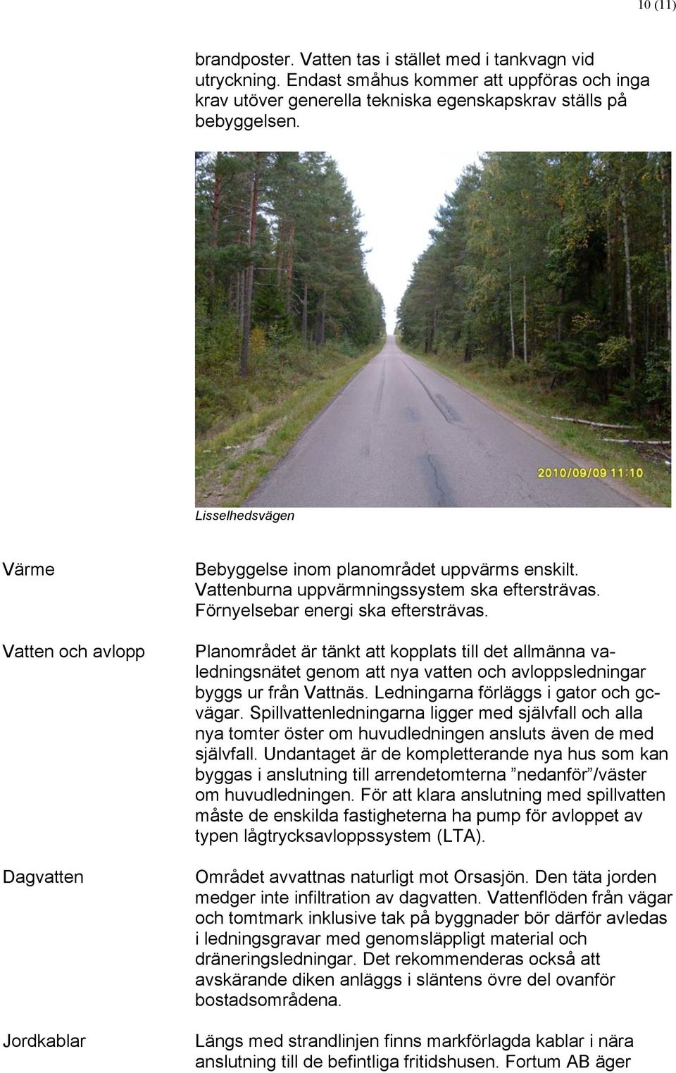 Planområdet är tänkt att kopplats till det allmänna valedningsnätet genom att nya vatten och avloppsledningar byggs ur från Vattnäs. Ledningarna förläggs i gator och gcvägar.