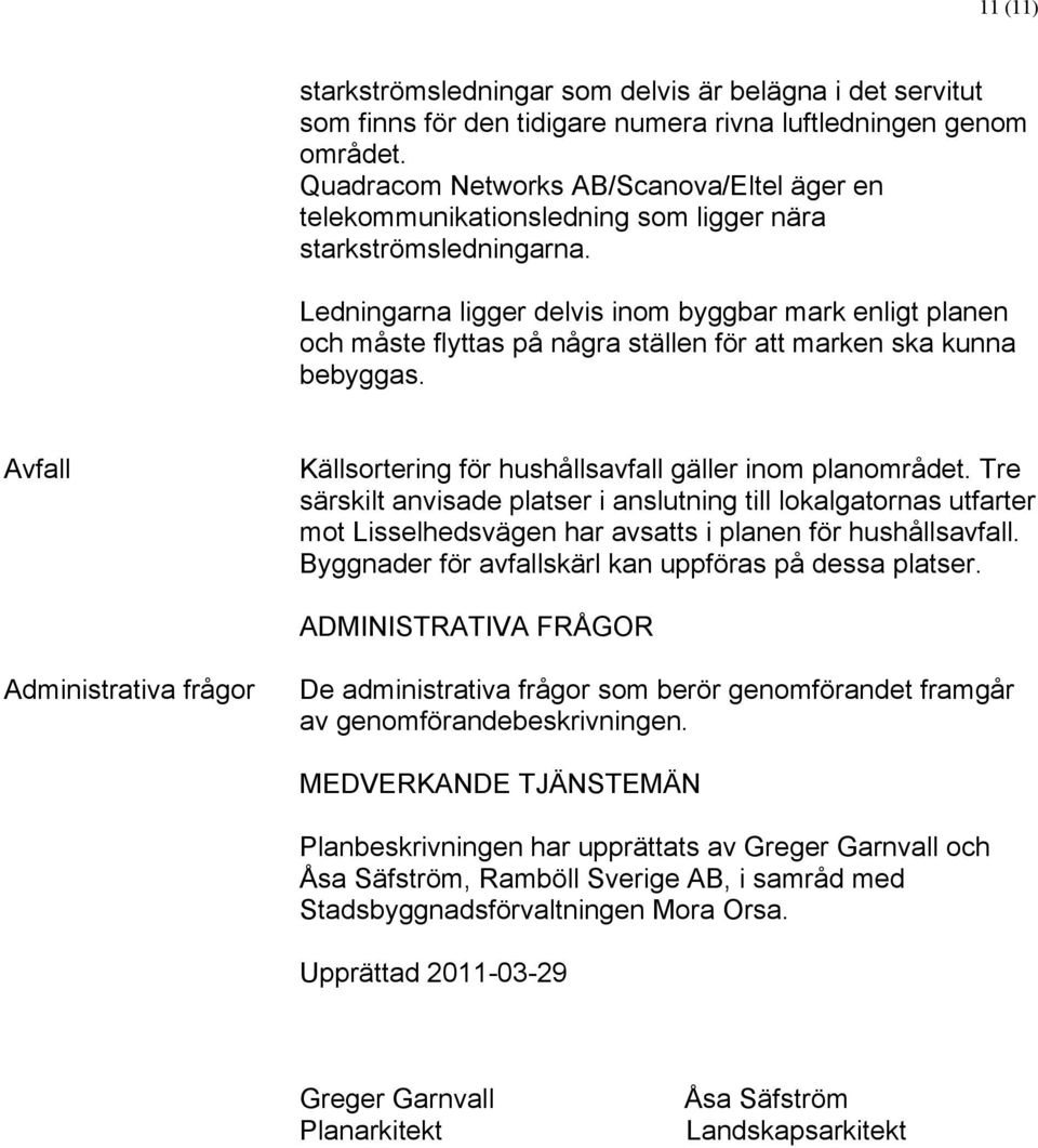 Ledningarna ligger delvis inom byggbar mark enligt planen och måste flyttas på några ställen för att marken ska kunna bebyggas. Avfall Källsortering för hushållsavfall gäller inom planområdet.