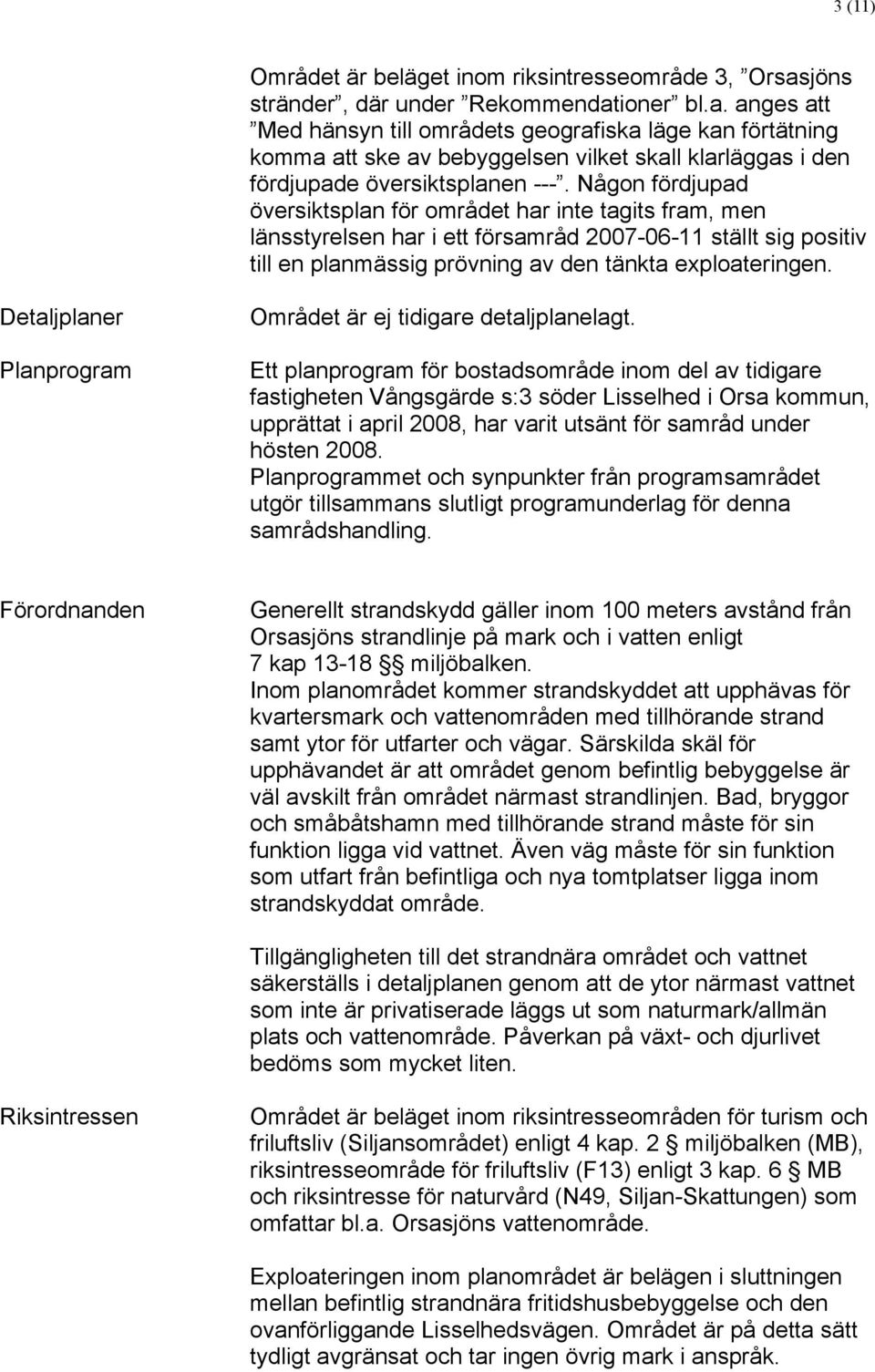 Någon fördjupad översiktsplan för området har inte tagits fram, men länsstyrelsen har i ett församråd 2007-06-11 ställt sig positiv till en planmässig prövning av den tänkta exploateringen.