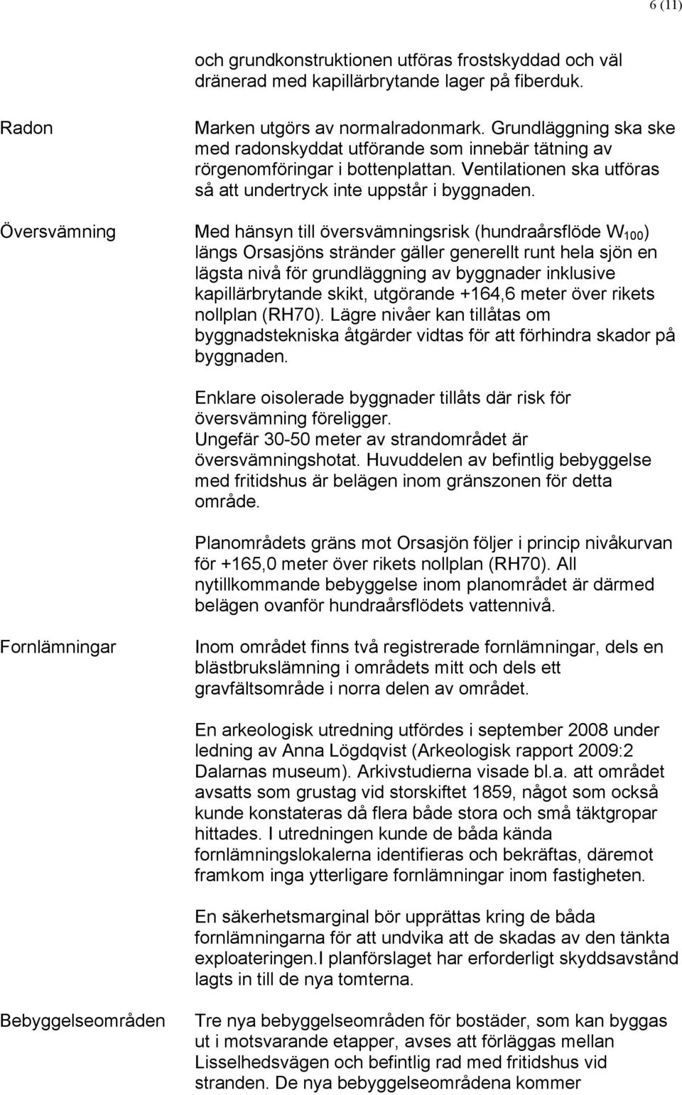 Översvämning Med hänsyn till översvämningsrisk (hundraårsflöde W 100 ) längs Orsasjöns stränder gäller generellt runt hela sjön en lägsta nivå för grundläggning av byggnader inklusive