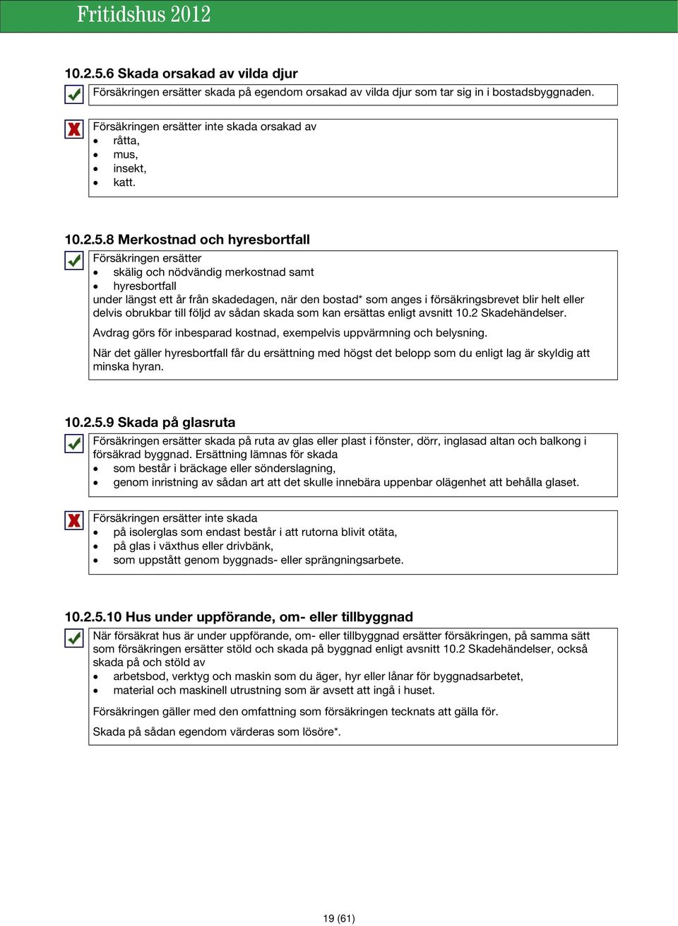 8 Merkostnad och hyresbortfall Försäkringen ersätter skälig och nödvändig merkostnad samt hyresbortfall under längst ett år från skadedagen, när den bostad* som anges i försäkringsbrevet blir helt