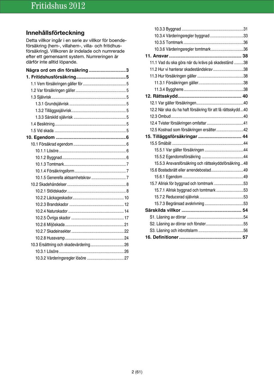 .. 5 1.3.2 Tilläggssjälvrisk... 5 1.3.3 Särskild självrisk... 5 1.4 Besiktning... 5 1.5 Vid skada... 5 10. Egendom... 6 10.1 Försäkrad egendom... 6 10.1.1 Lösöre... 6 10.1.2 Byggnad... 6 10.1.3 Tomtmark.