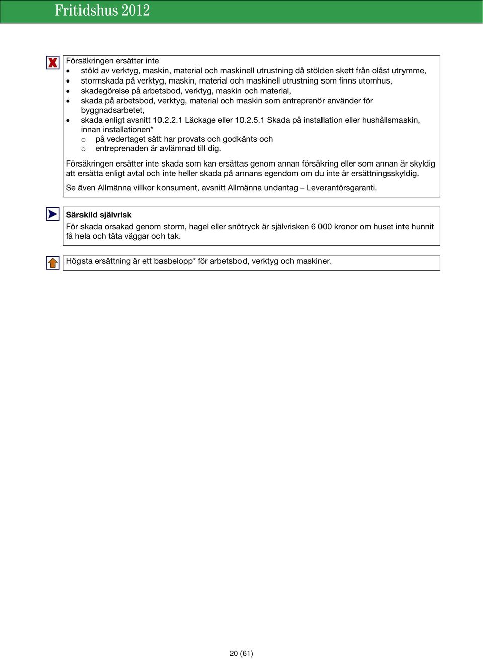 2.1 Läckage eller 10.2.5.1 Skada på installation eller hushållsmaskin, innan installationen* o på vedertaget sätt har provats och godkänts och o entreprenaden är avlämnad till dig.