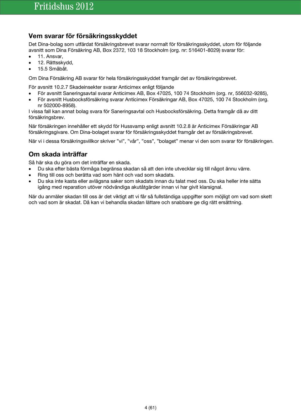 nr, 556032-9285), För avsnitt Husbocksförsäkring svarar Anticimex Försäkringar AB, Box 47025, 100 74 Stockholm (org. nr 502000-8958).