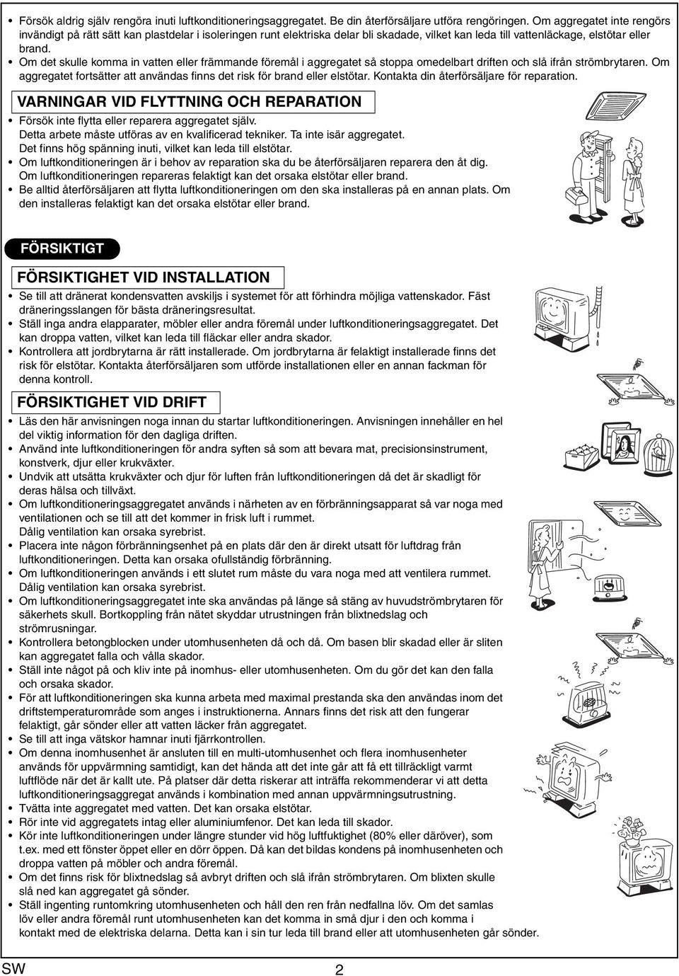 Om det skulle komma in vatten eller främmande föremål i aggregatet så stoppa omedelbart driften och slå ifrån strömbrytaren.