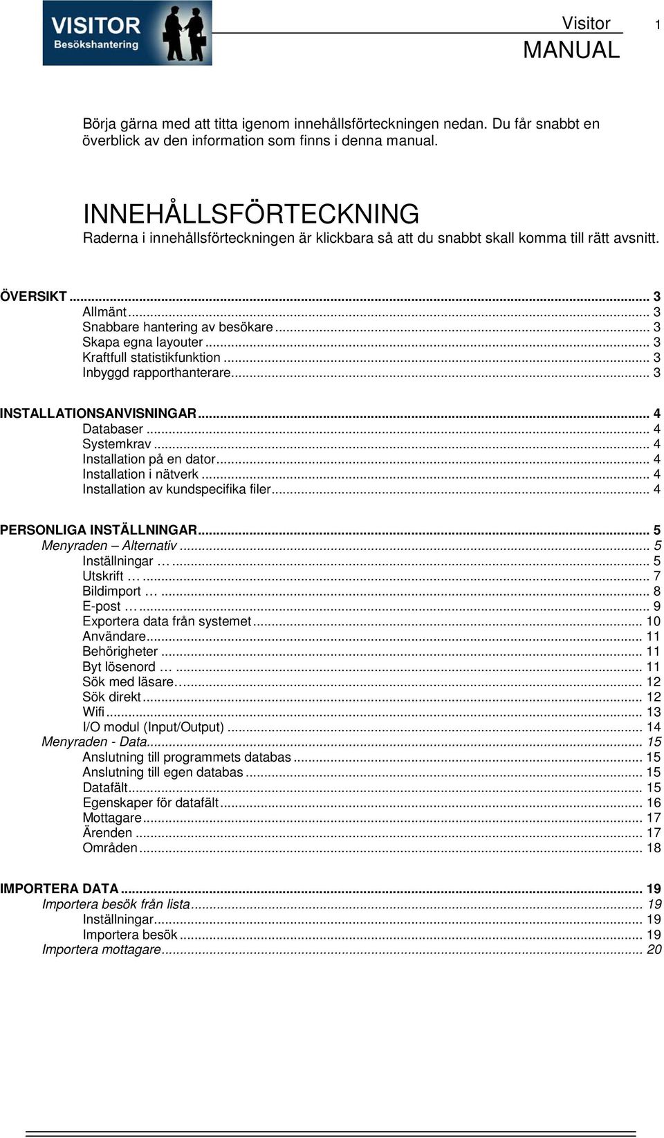 .. 3 Kraftfull statistikfunktion... 3 Inbyggd rapporthanterare... 3 INSTALLATIONSANVISNINGAR... 4 Databaser... 4 Systemkrav... 4 Installation på en dator... 4 Installation i nätverk.