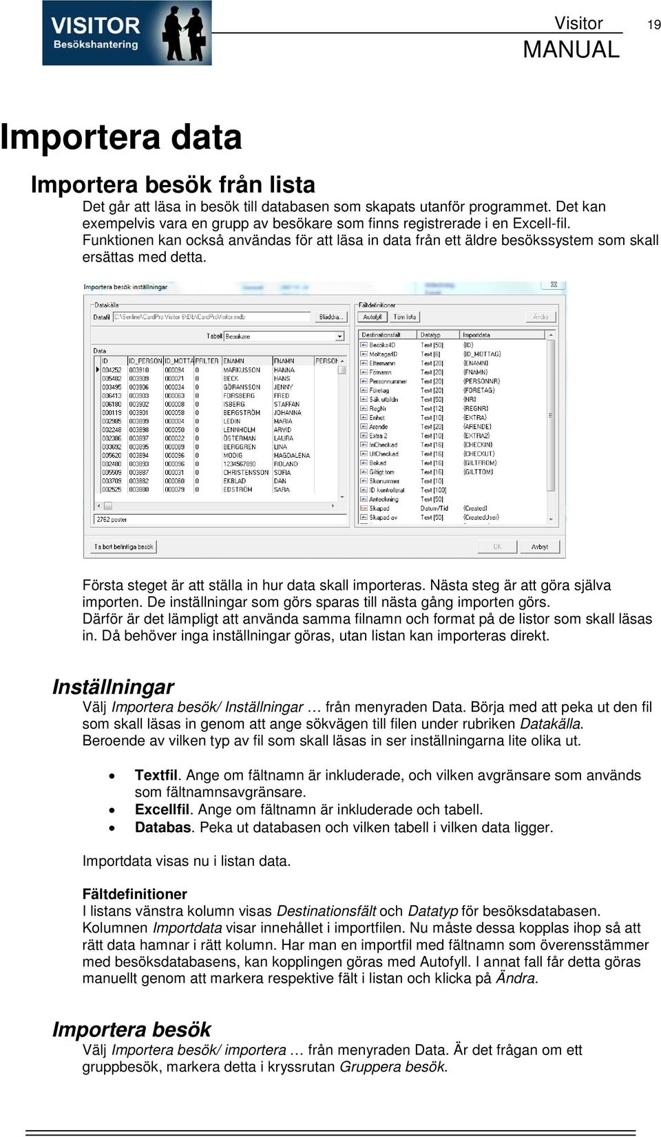 Första steget är att ställa in hur data skall importeras. Nästa steg är att göra själva importen. De inställningar som görs sparas till nästa gång importen görs.