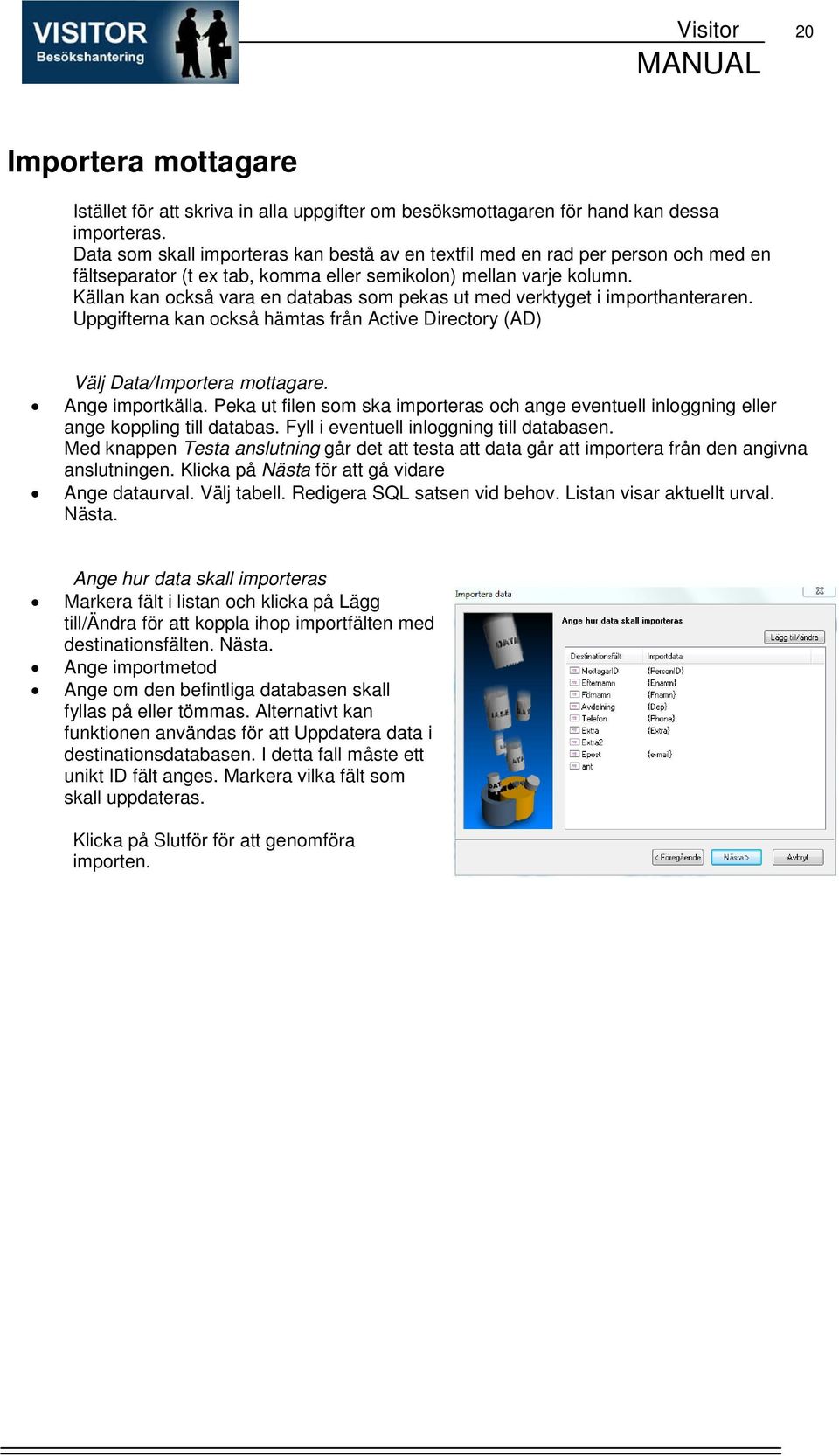 Källan kan också vara en databas som pekas ut med verktyget i importhanteraren. Uppgifterna kan också hämtas från Active Directory (AD) Välj Data/Importera mottagare. Ange importkälla.