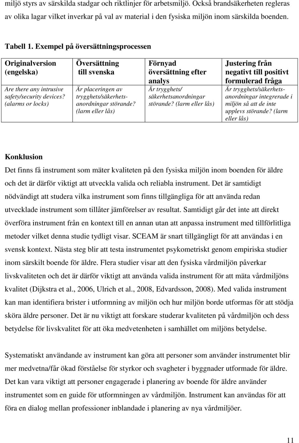 (alarms or locks) Översättning till svenska Är placeringen av trygghets/säkerhetsanordningar störande? (larm eller lås) Förnyad översättning efter analys Är trygghets/ säkerhetsanordningar störande?