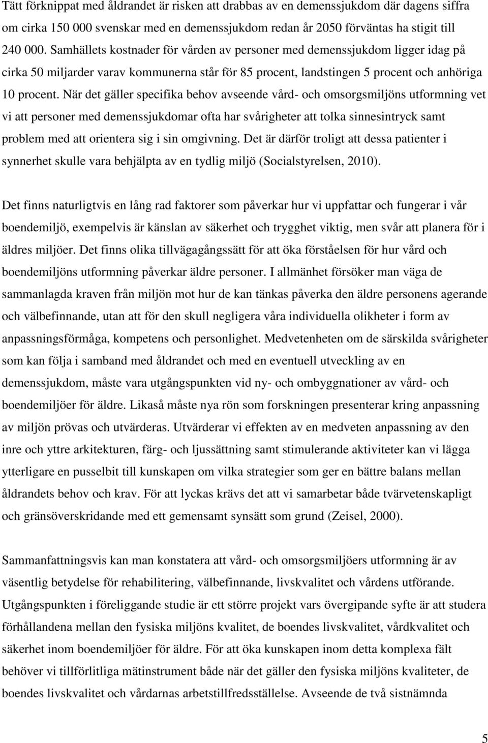 När det gäller specifika behov avseende vård- och omsorgsmiljöns utformning vet vi att personer med demenssjukdomar ofta har svårigheter att tolka sinnesintryck samt problem med att orientera sig i