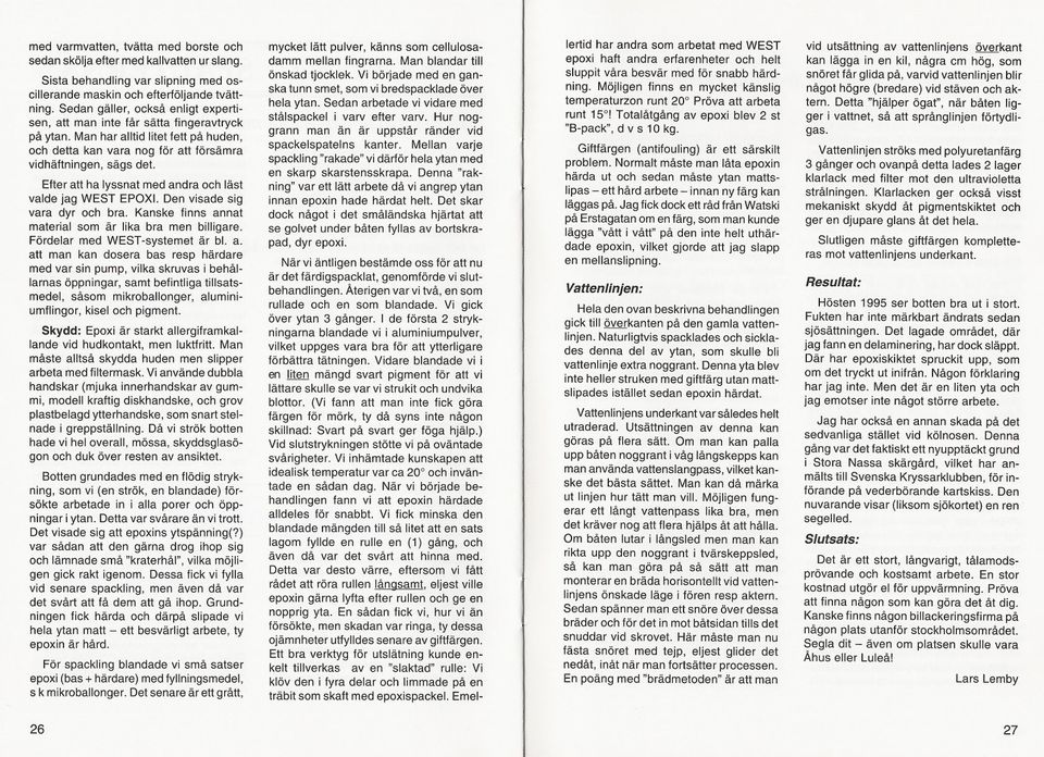 Efter att ha lyssnat med andra och läst valde jag WEST EPOXI. Den visade sig vara dyr och bra. Kanske finns annat material som är lika bra men billigare. Fördelar med WEST-systemet är bl. a. att man kan dosera bas resp härdare med var sin pump, vilka skruvas i behållarnas öppningar, samt befintliga tillsatsmedel, såsom mikroballonger, aluminiumflingor, kisel och pigment.