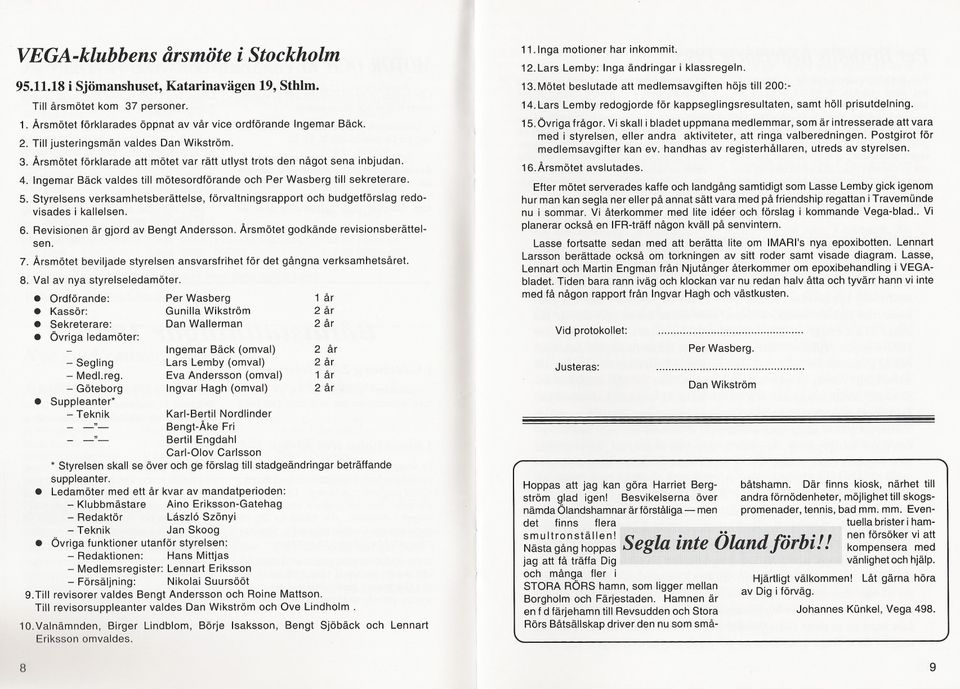 Styrelsens verksamhetsberättelse, förvaltningsrapport och budgetförslag redovisades i kallelsen. 6. Revisionen är gjord av Bengt Andersson. Årsmötet godkände revisionsberättelsen. 7.