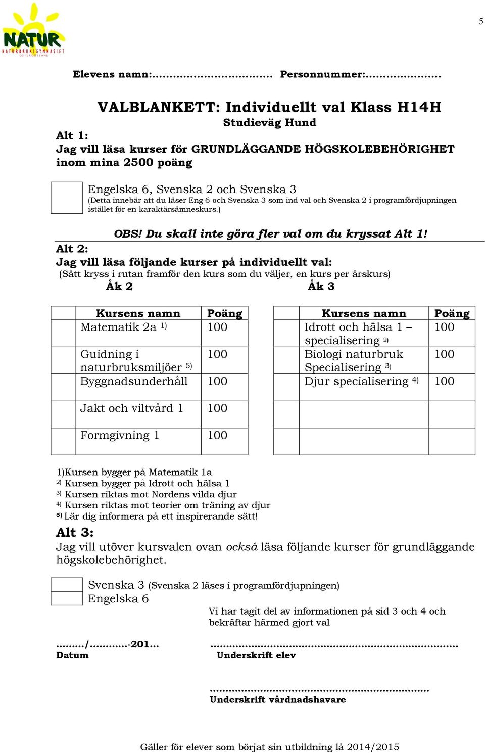 läser Eng 6 och Svenska 3 som ind val och Svenska 2 i programfördjupningen istället för en karaktärsämneskurs.) OBS! Du skall inte göra fler val om du kryssat Alt 1!