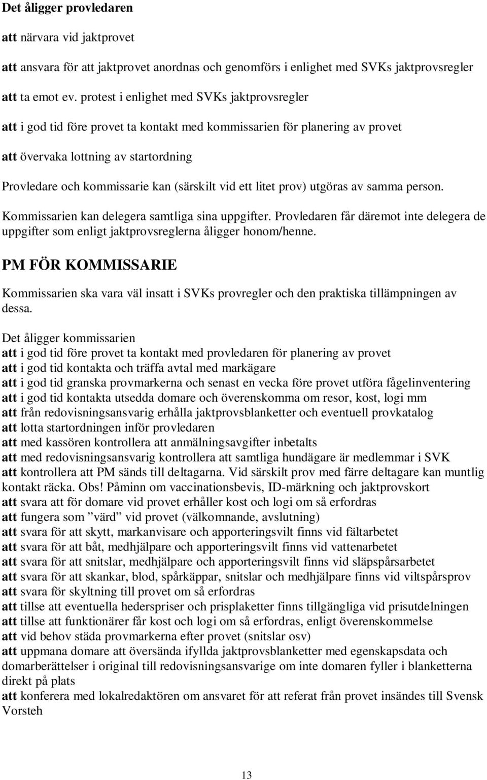 (särskilt vid ett litet prov) utgöras av samma person. Kommissarien kan delegera samtliga sina uppgifter.