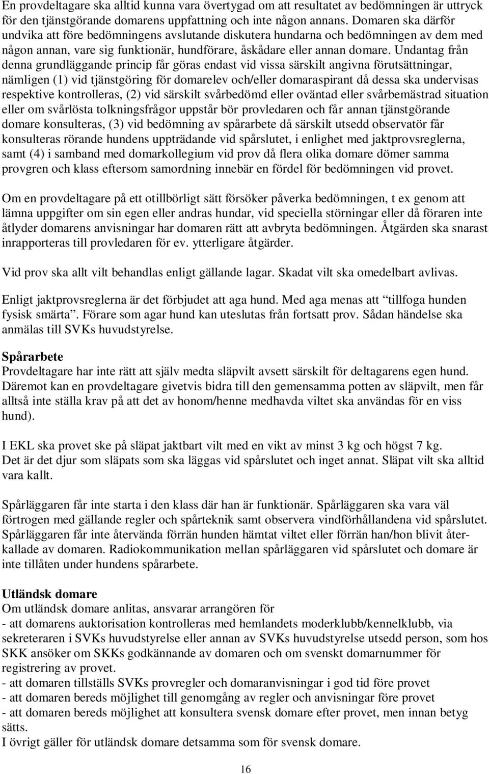 Undantag från denna grundläggande princip får göras endast vid vissa särskilt angivna förutsättningar, nämligen (1) vid tjänstgöring för domarelev och/eller domaraspirant då dessa ska undervisas