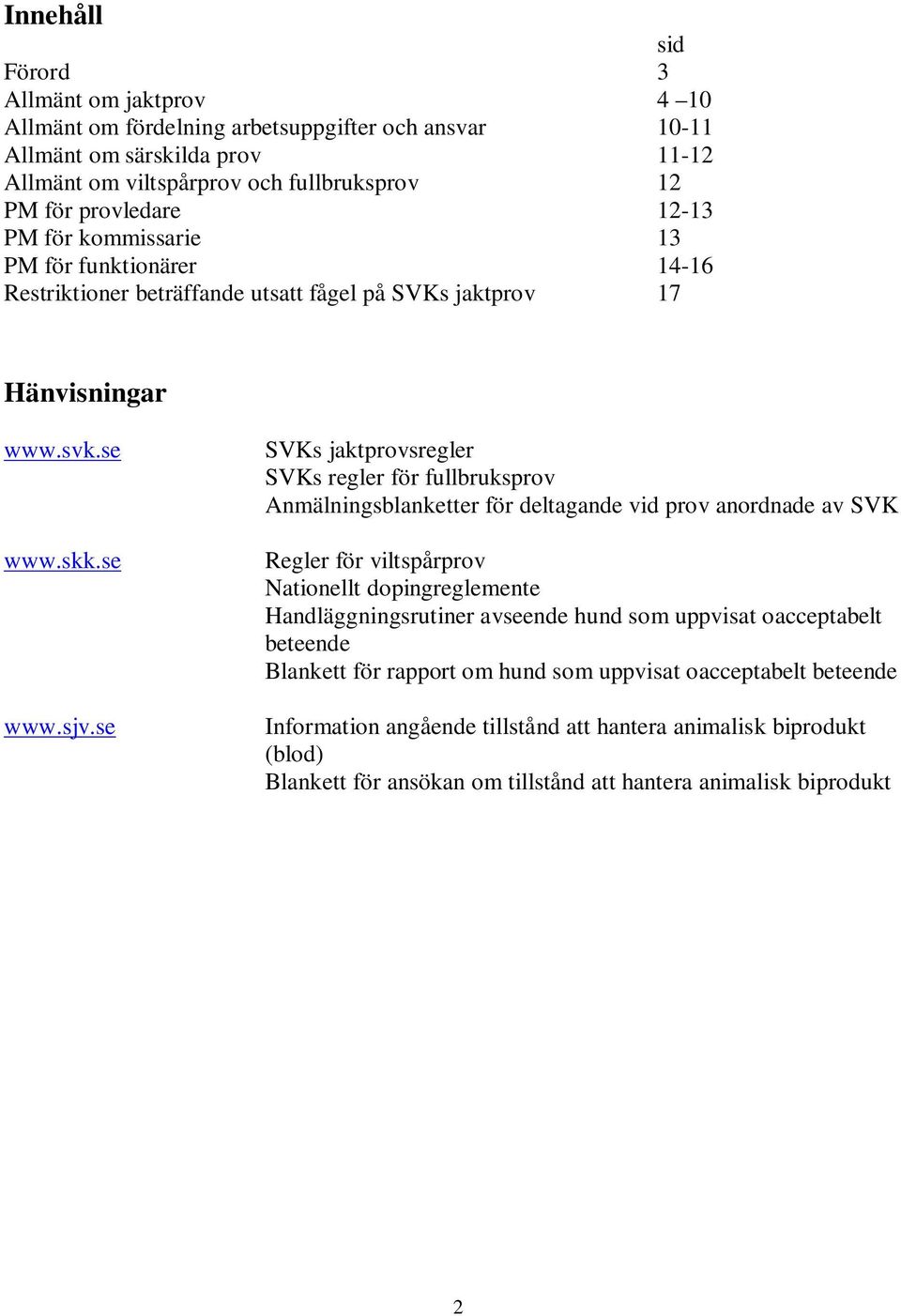 se SVKs jaktprovsregler SVKs regler för fullbruksprov Anmälningsblanketter för deltagande vid prov anordnade av SVK Regler för viltspårprov Nationellt dopingreglemente Handläggningsrutiner avseende